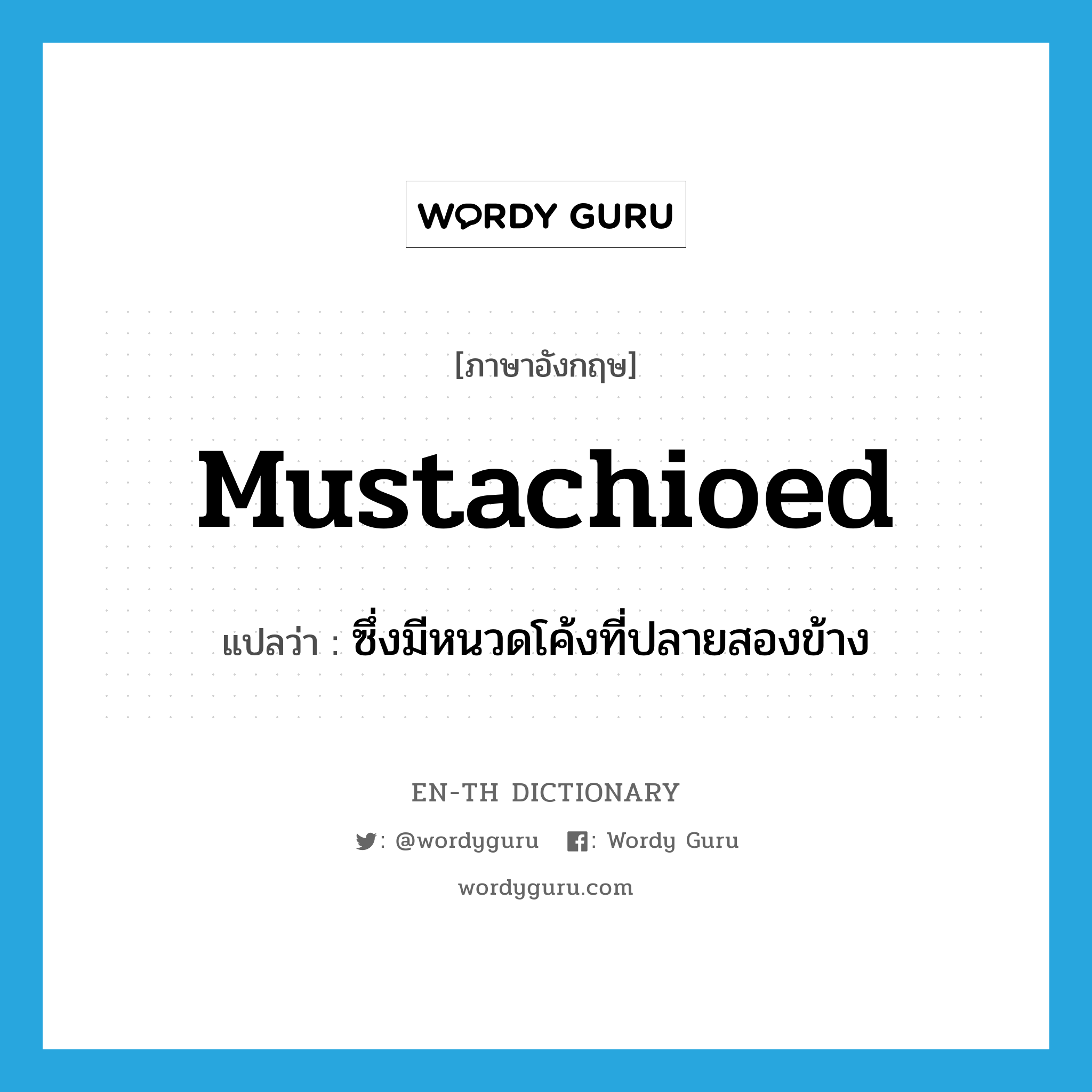 mustachioed แปลว่า?, คำศัพท์ภาษาอังกฤษ mustachioed แปลว่า ซึ่งมีหนวดโค้งที่ปลายสองข้าง ประเภท ADJ หมวด ADJ