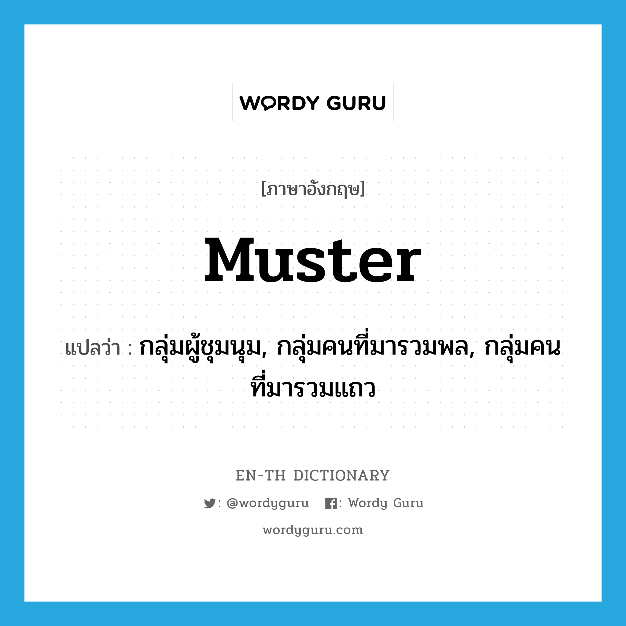 muster แปลว่า?, คำศัพท์ภาษาอังกฤษ muster แปลว่า กลุ่มผู้ชุมนุม, กลุ่มคนที่มารวมพล, กลุ่มคนที่มารวมแถว ประเภท N หมวด N