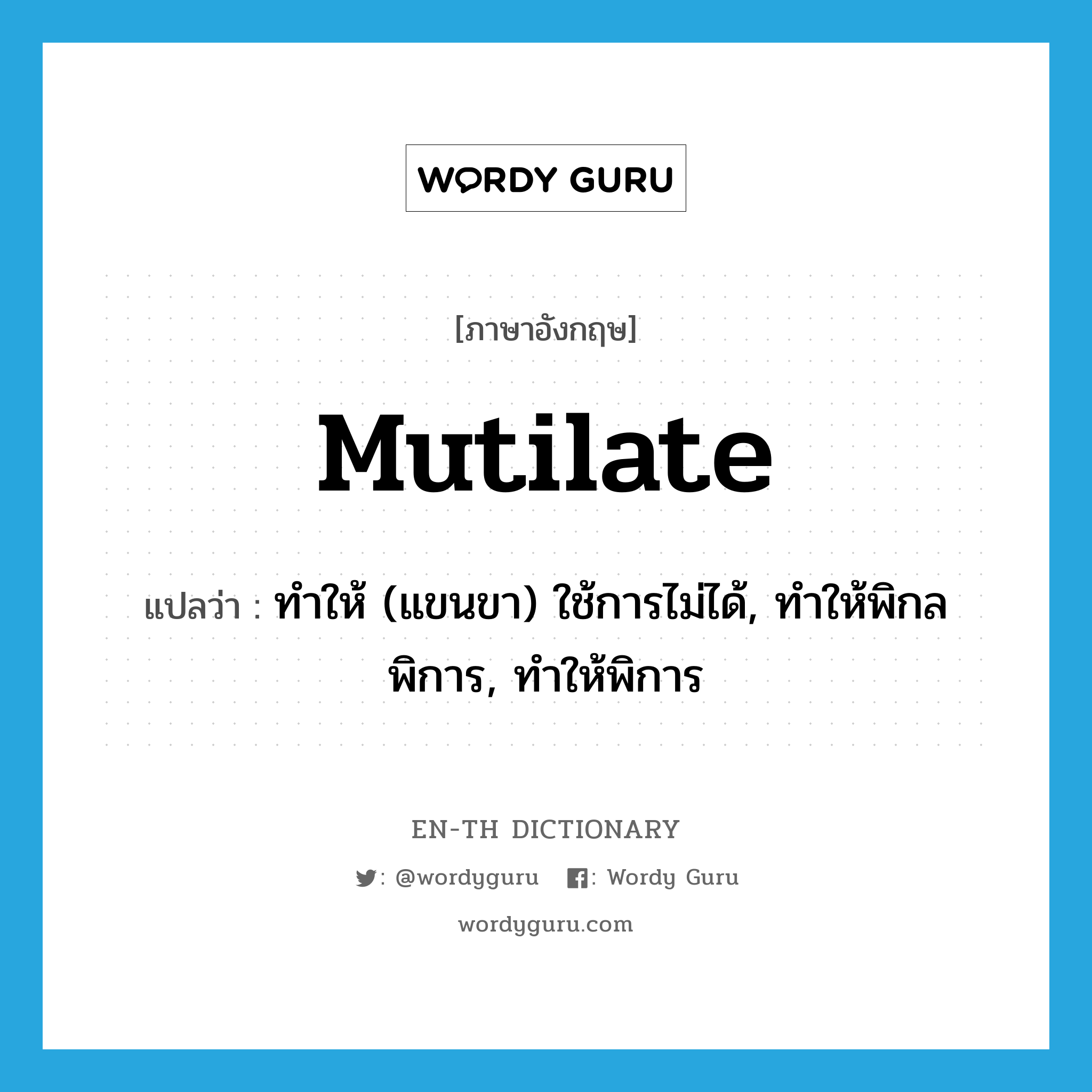 mutilate แปลว่า?, คำศัพท์ภาษาอังกฤษ mutilate แปลว่า ทำให้ (แขนขา) ใช้การไม่ได้, ทำให้พิกลพิการ, ทำให้พิการ ประเภท VT หมวด VT