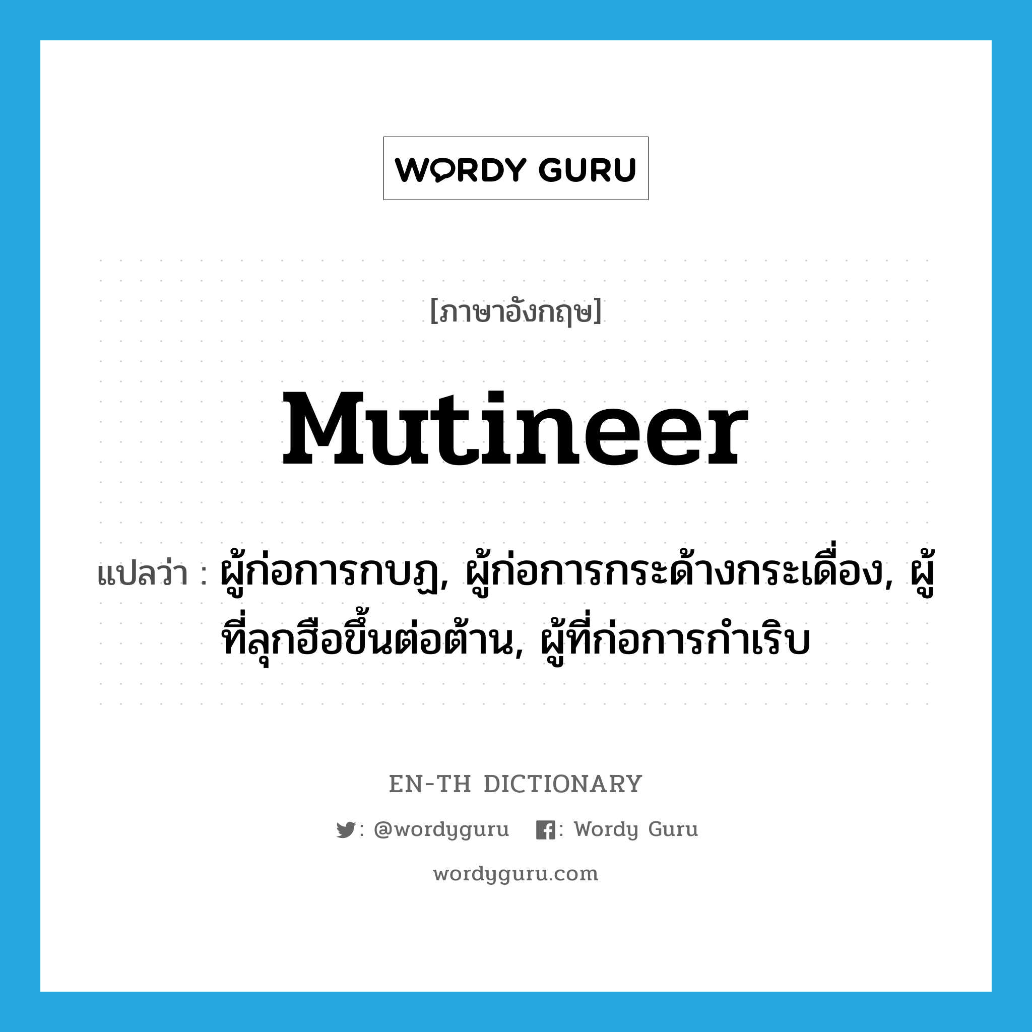 mutineer แปลว่า?, คำศัพท์ภาษาอังกฤษ mutineer แปลว่า ผู้ก่อการกบฏ, ผู้ก่อการกระด้างกระเดื่อง, ผู้ที่ลุกฮือขึ้นต่อต้าน, ผู้ที่ก่อการกำเริบ ประเภท N หมวด N