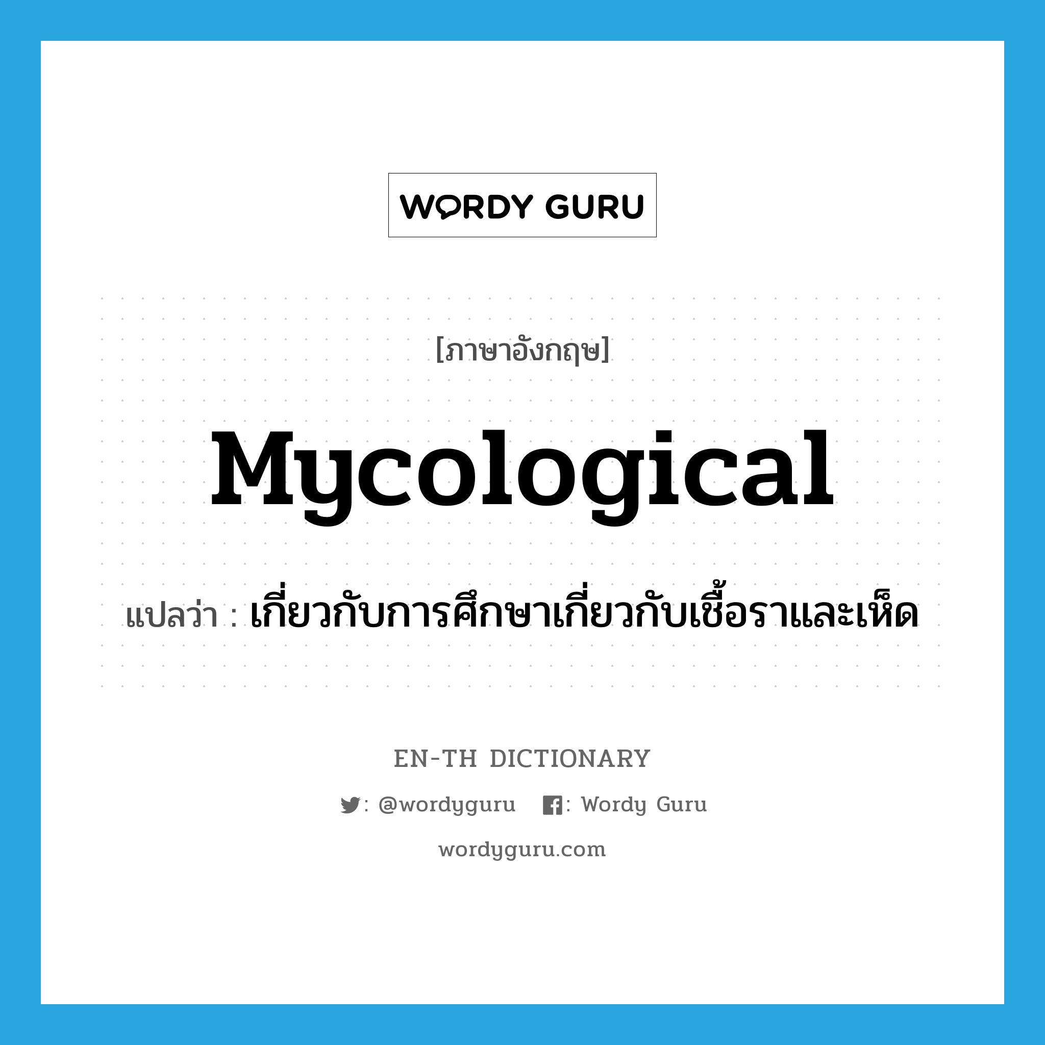 mycological แปลว่า?, คำศัพท์ภาษาอังกฤษ mycological แปลว่า เกี่ยวกับการศึกษาเกี่ยวกับเชื้อราและเห็ด ประเภท ADJ หมวด ADJ