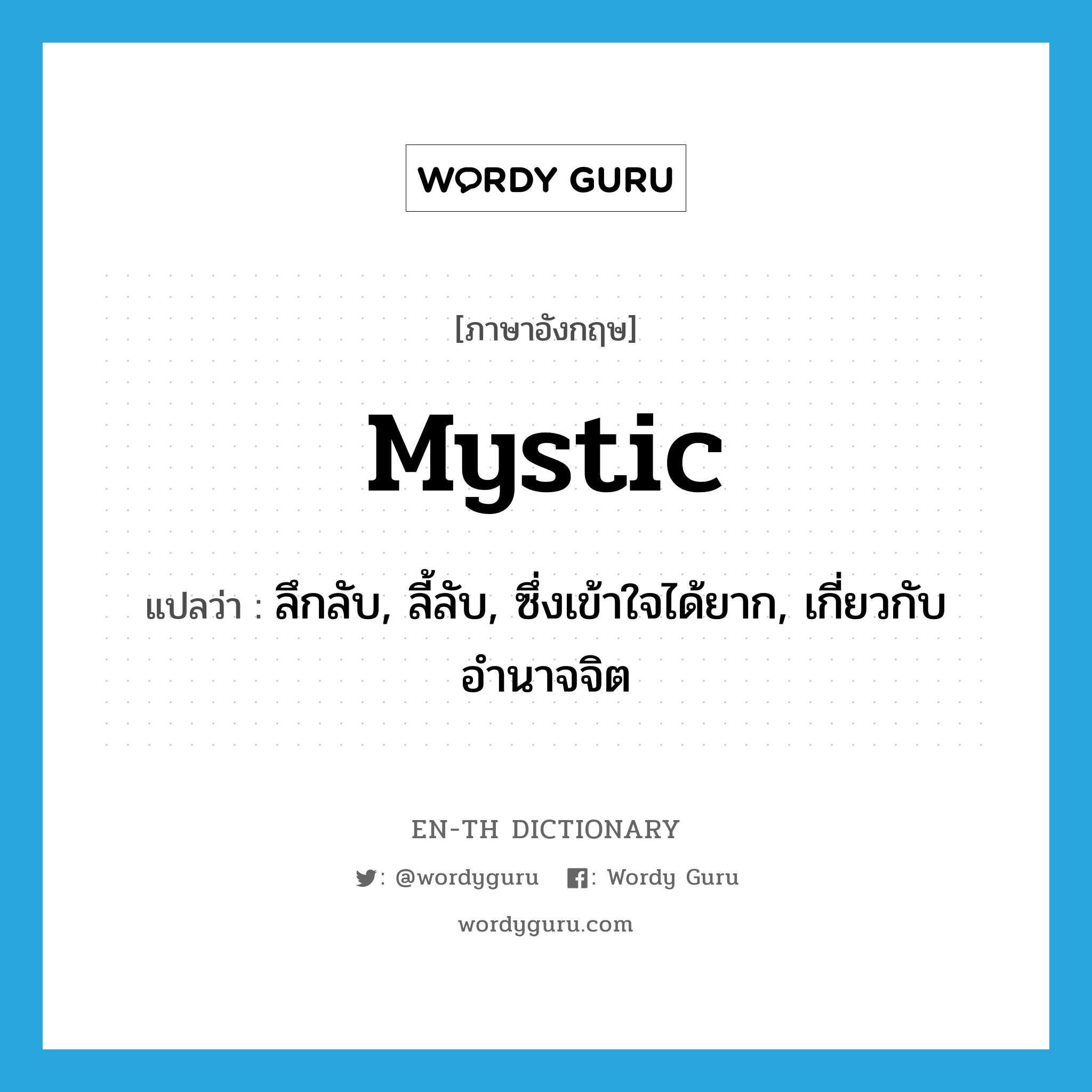 mystic แปลว่า?, คำศัพท์ภาษาอังกฤษ mystic แปลว่า ลึกลับ, ลี้ลับ, ซึ่งเข้าใจได้ยาก, เกี่ยวกับอำนาจจิต ประเภท ADJ หมวด ADJ