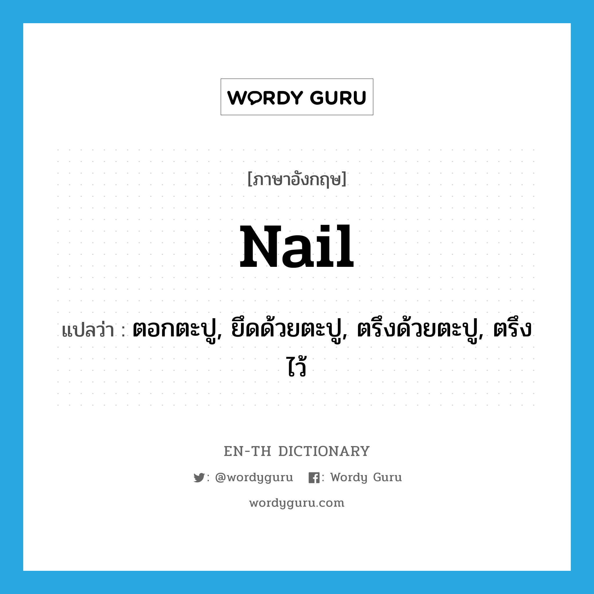 nail แปลว่า?, คำศัพท์ภาษาอังกฤษ nail แปลว่า ตอกตะปู, ยึดด้วยตะปู, ตรึงด้วยตะปู, ตรึงไว้ ประเภท VT หมวด VT