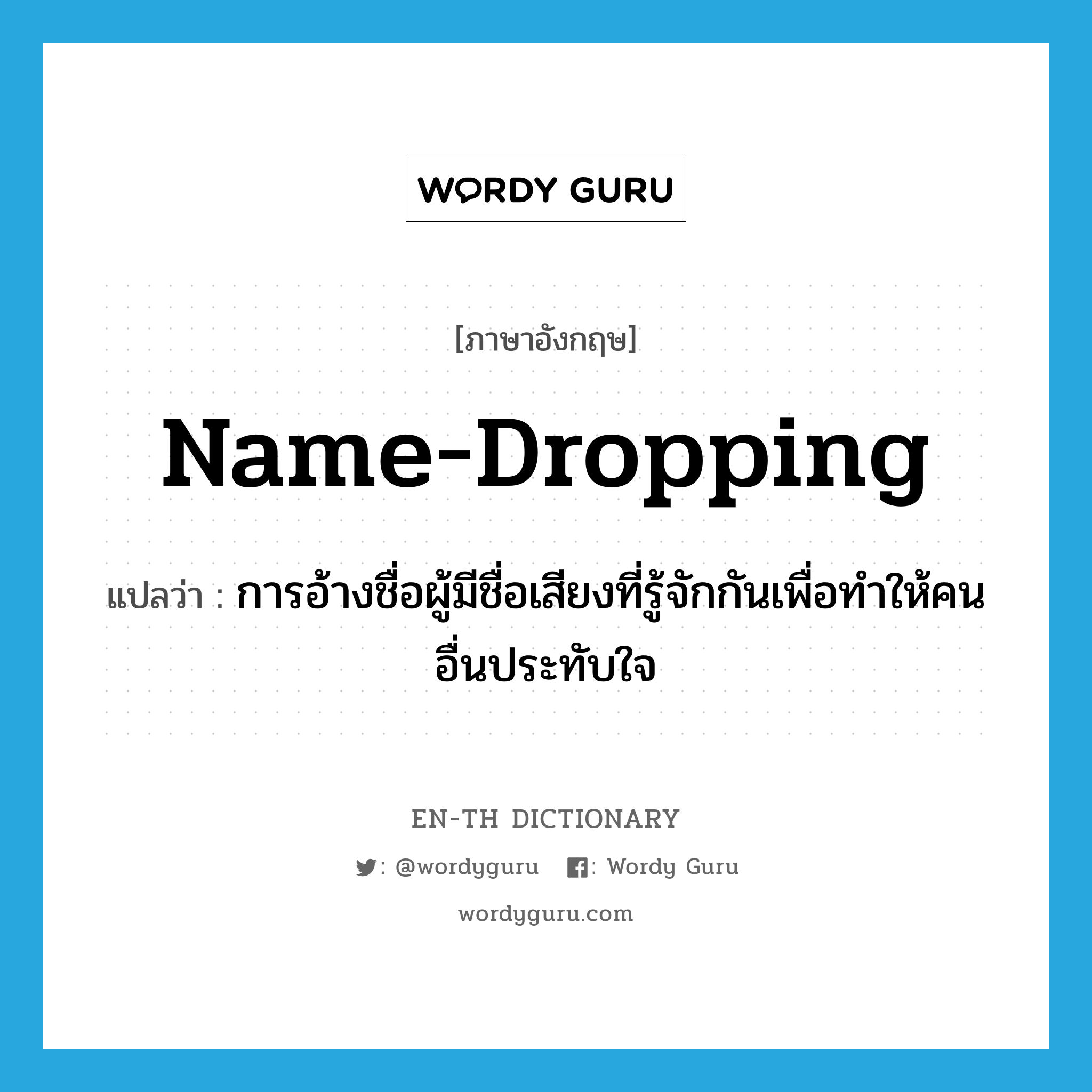 name-dropping แปลว่า?, คำศัพท์ภาษาอังกฤษ name-dropping แปลว่า การอ้างชื่อผู้มีชื่อเสียงที่รู้จักกันเพื่อทำให้คนอื่นประทับใจ ประเภท N หมวด N