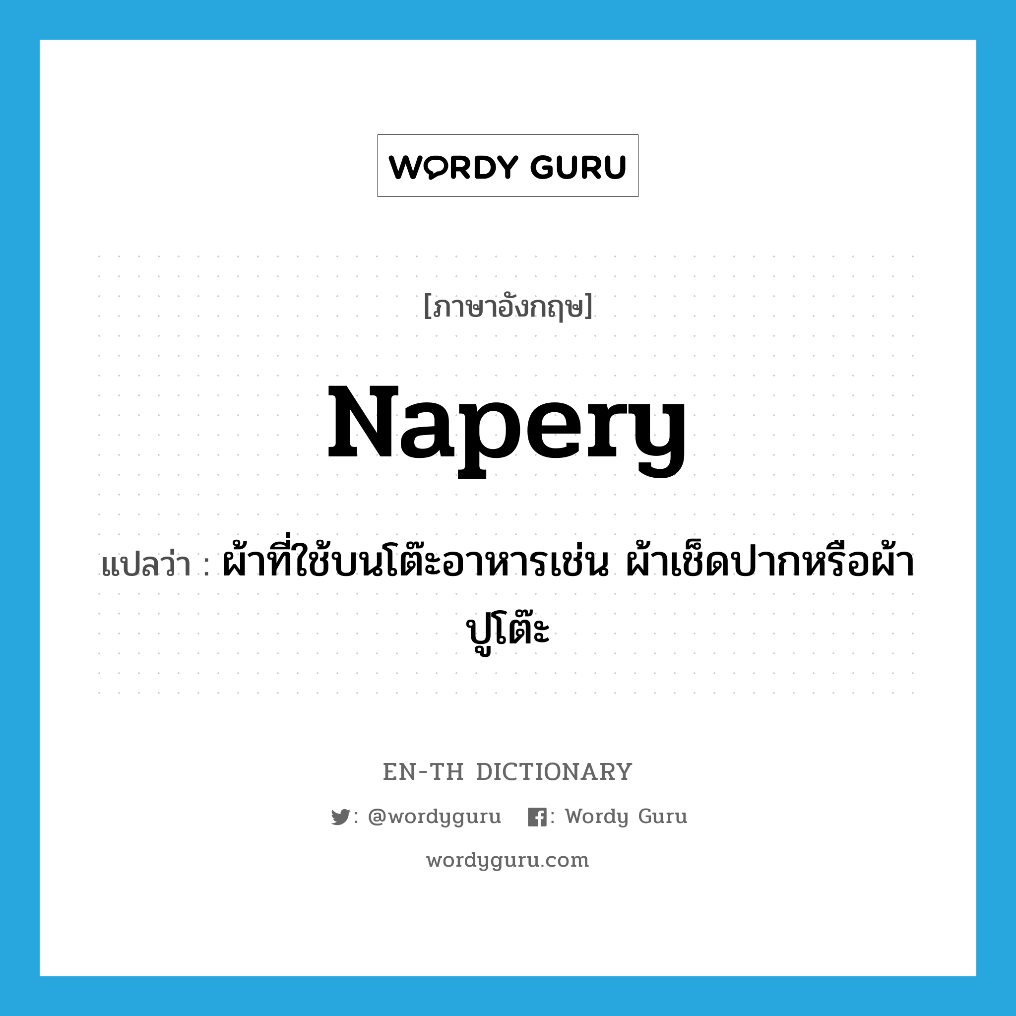 napery แปลว่า?, คำศัพท์ภาษาอังกฤษ napery แปลว่า ผ้าที่ใช้บนโต๊ะอาหารเช่น ผ้าเช็ดปากหรือผ้าปูโต๊ะ ประเภท N หมวด N