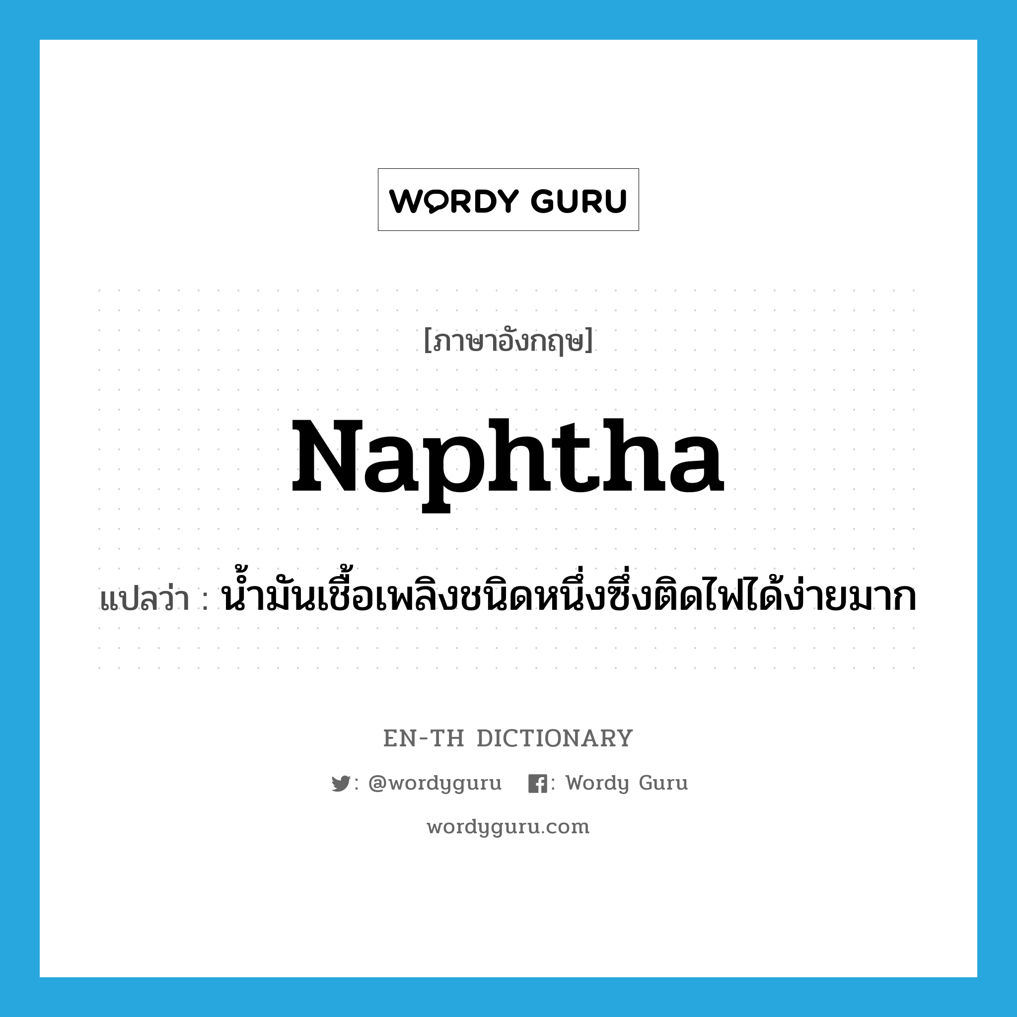 naphtha แปลว่า?, คำศัพท์ภาษาอังกฤษ naphtha แปลว่า น้ำมันเชื้อเพลิงชนิดหนึ่งซึ่งติดไฟได้ง่ายมาก ประเภท N หมวด N