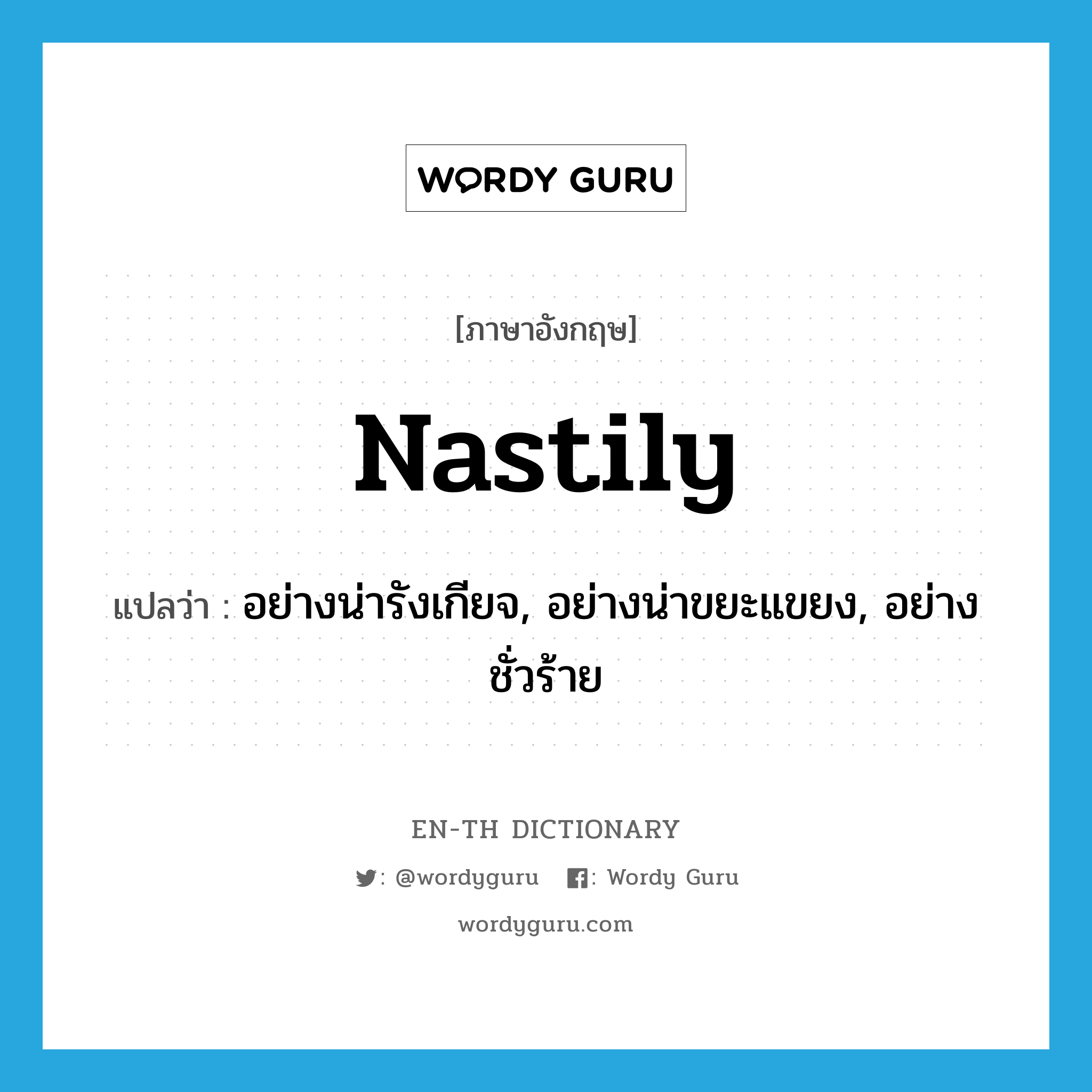 nastily แปลว่า?, คำศัพท์ภาษาอังกฤษ nastily แปลว่า อย่างน่ารังเกียจ, อย่างน่าขยะแขยง, อย่างชั่วร้าย ประเภท ADV หมวด ADV