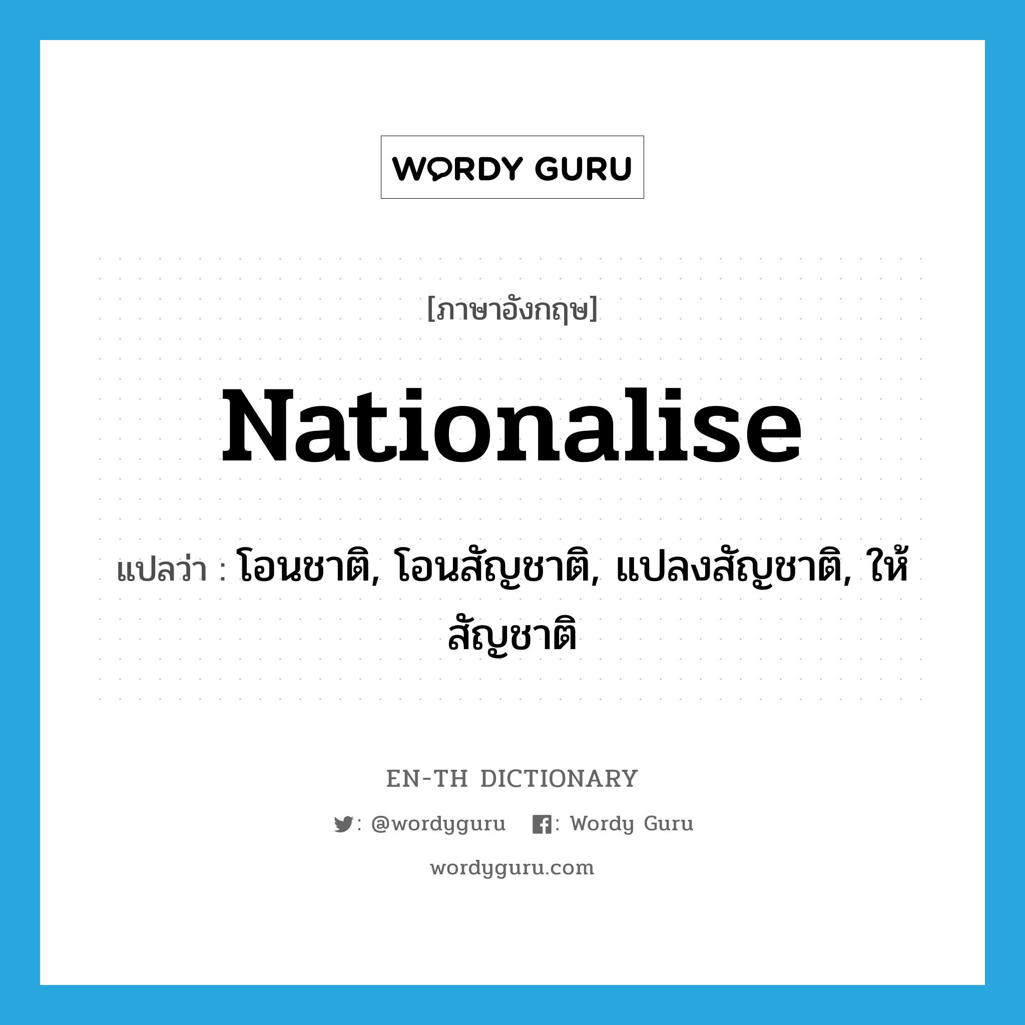 nationalise แปลว่า?, คำศัพท์ภาษาอังกฤษ nationalise แปลว่า โอนชาติ, โอนสัญชาติ, แปลงสัญชาติ, ให้สัญชาติ ประเภท VT หมวด VT