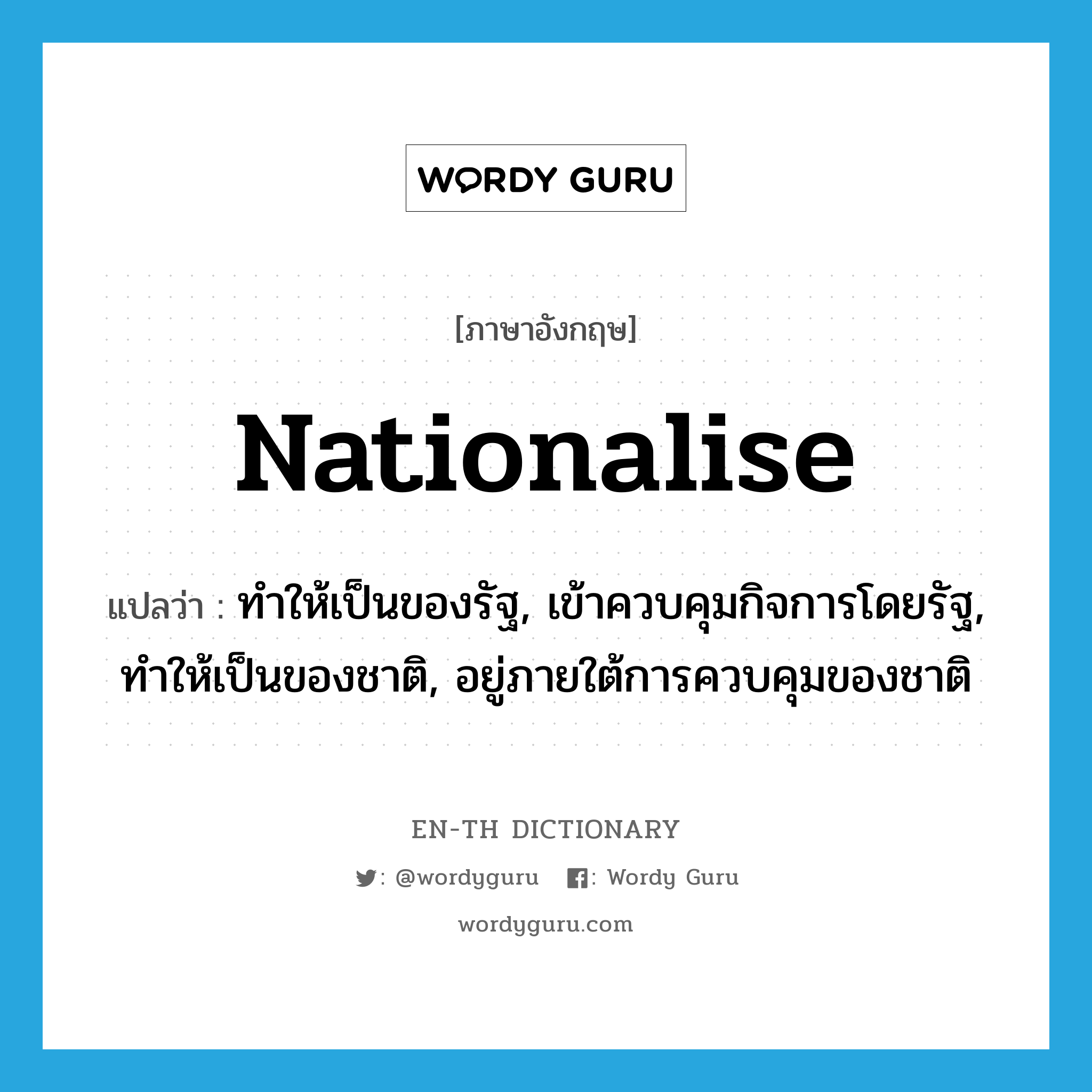 nationalise แปลว่า?, คำศัพท์ภาษาอังกฤษ nationalise แปลว่า ทำให้เป็นของรัฐ, เข้าควบคุมกิจการโดยรัฐ, ทำให้เป็นของชาติ, อยู่ภายใต้การควบคุมของชาติ ประเภท VT หมวด VT