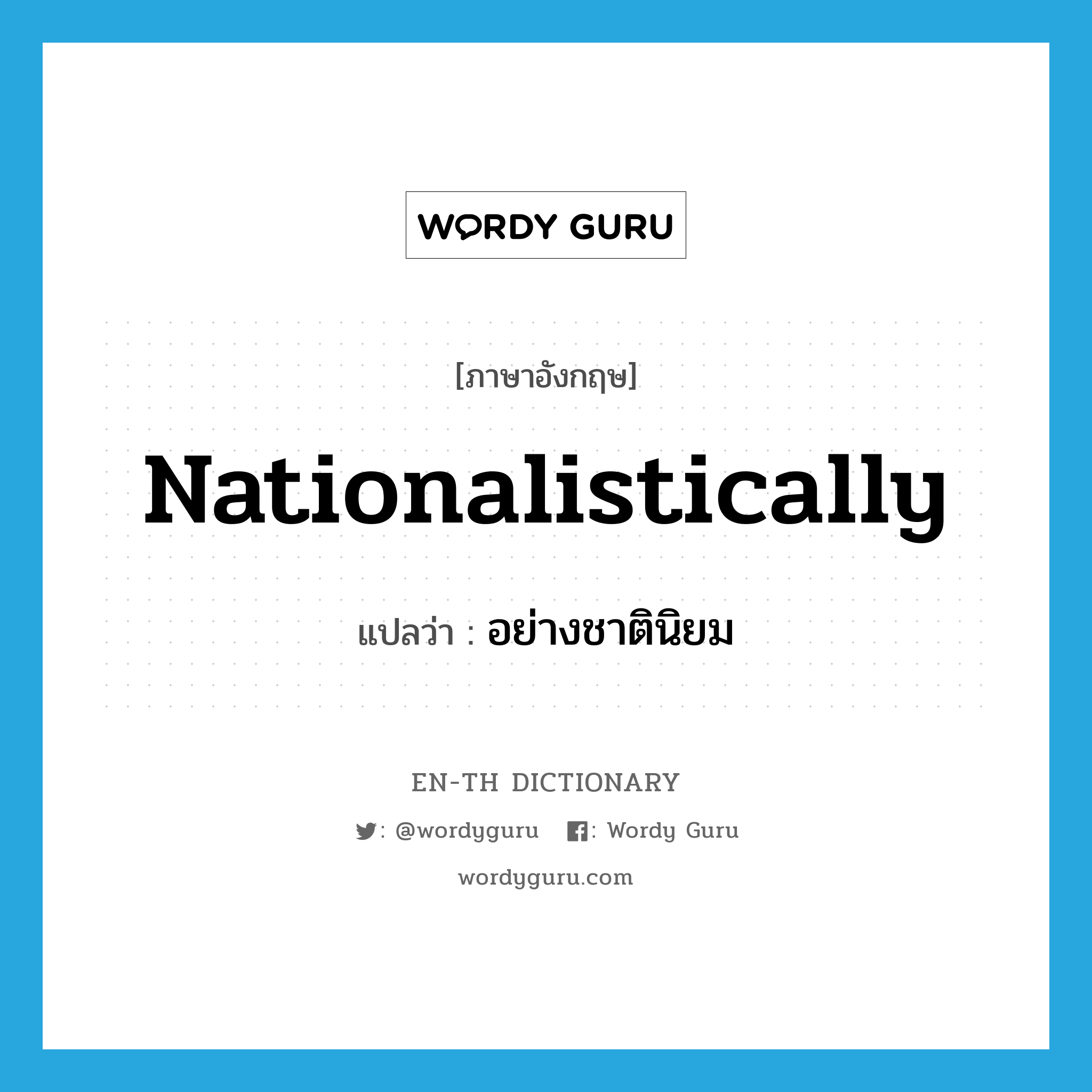 nationalistically แปลว่า?, คำศัพท์ภาษาอังกฤษ nationalistically แปลว่า อย่างชาตินิยม ประเภท ADV หมวด ADV