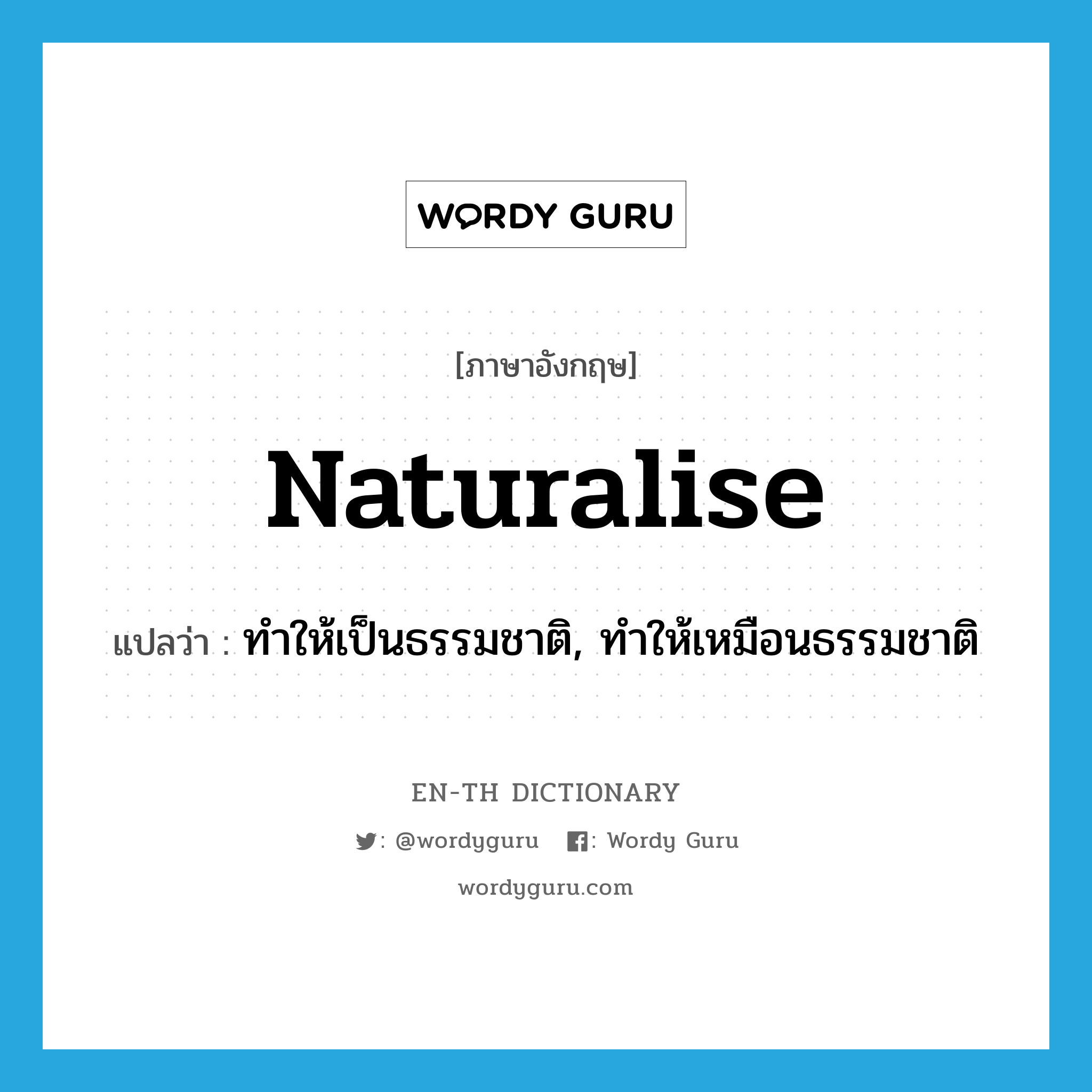 naturalise แปลว่า?, คำศัพท์ภาษาอังกฤษ naturalise แปลว่า ทำให้เป็นธรรมชาติ, ทำให้เหมือนธรรมชาติ ประเภท VT หมวด VT