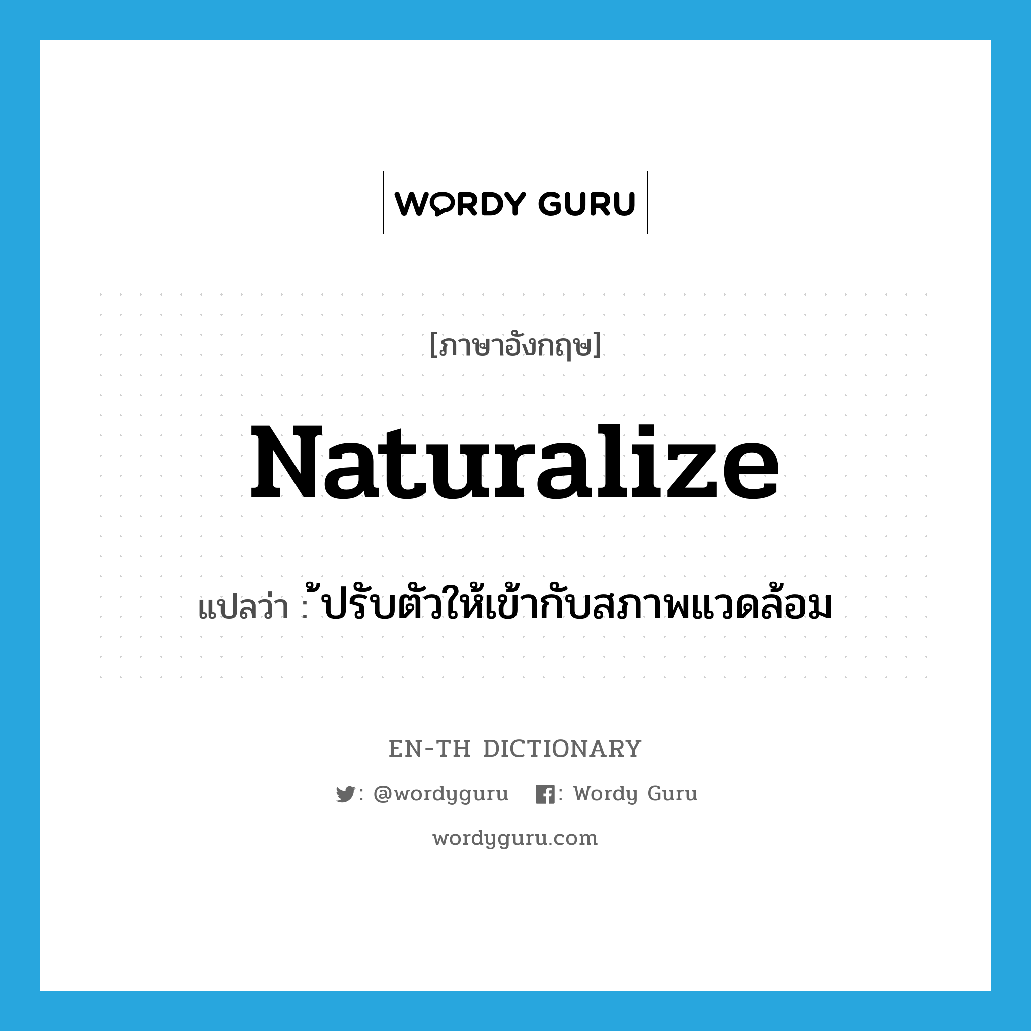 naturalize แปลว่า?, คำศัพท์ภาษาอังกฤษ naturalize แปลว่า ้ปรับตัวให้เข้ากับสภาพแวดล้อม ประเภท VI หมวด VI