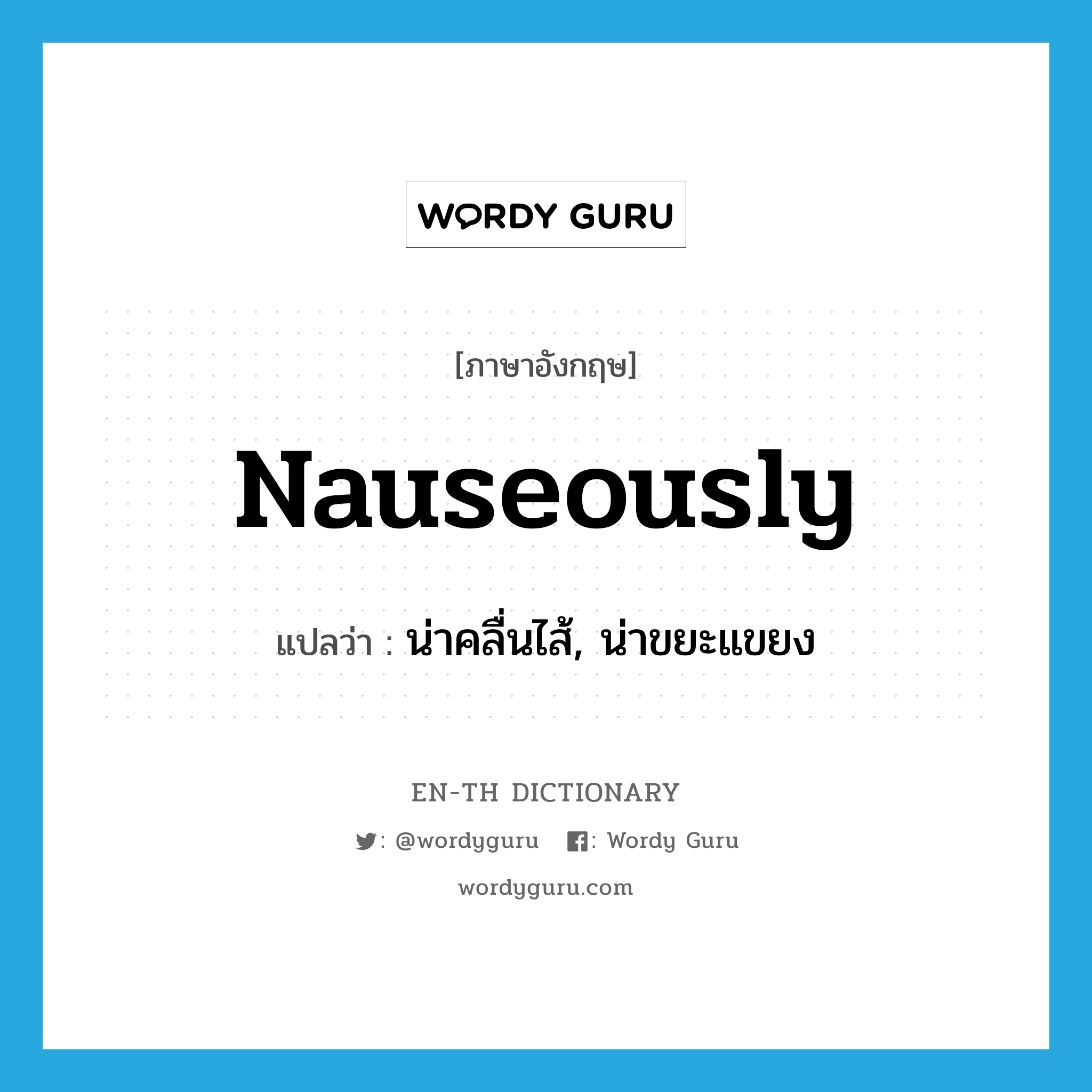 nauseously แปลว่า?, คำศัพท์ภาษาอังกฤษ nauseously แปลว่า น่าคลื่นไส้, น่าขยะแขยง ประเภท ADV หมวด ADV