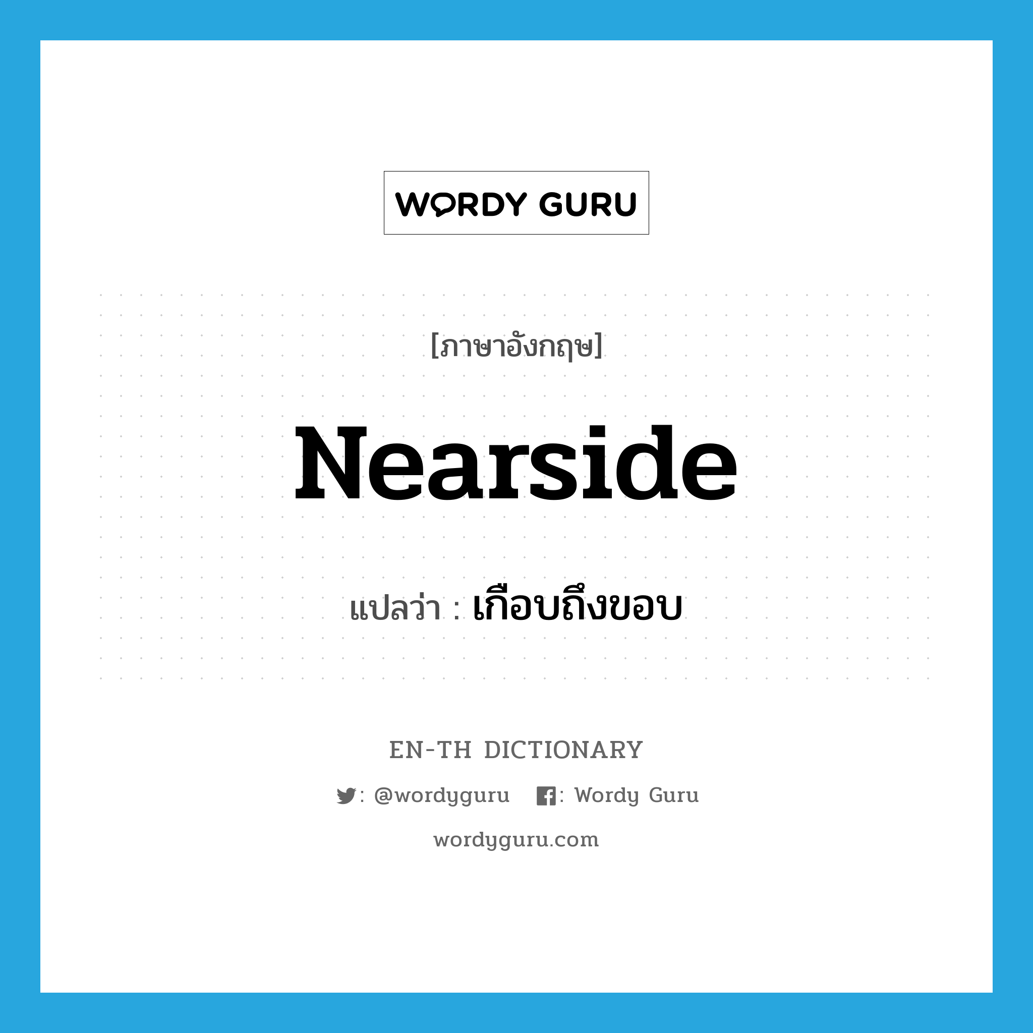 nearside แปลว่า?, คำศัพท์ภาษาอังกฤษ nearside แปลว่า เกือบถึงขอบ ประเภท ADJ หมวด ADJ