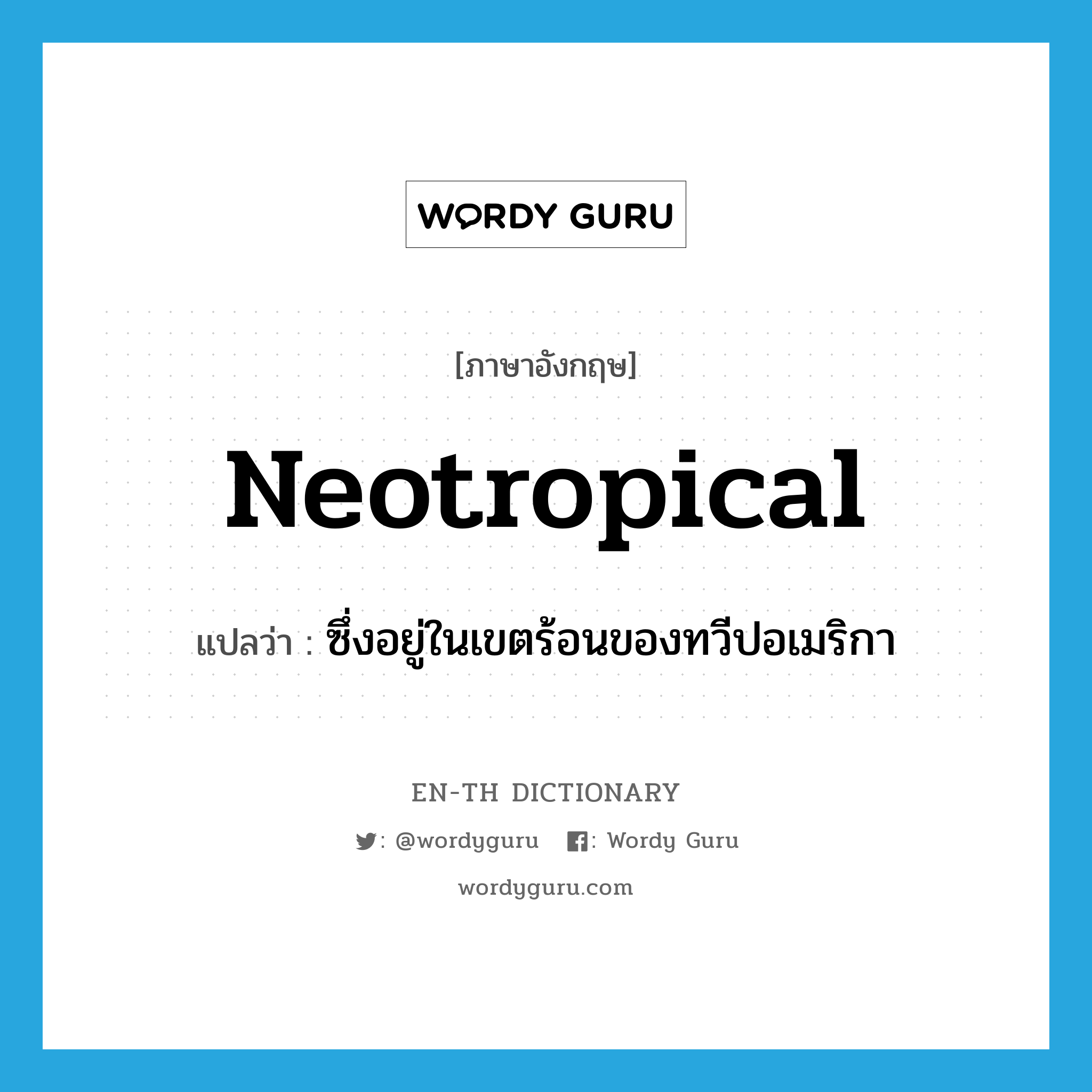 neotropical แปลว่า?, คำศัพท์ภาษาอังกฤษ neotropical แปลว่า ซึ่งอยู่ในเขตร้อนของทวีปอเมริกา ประเภท ADJ หมวด ADJ