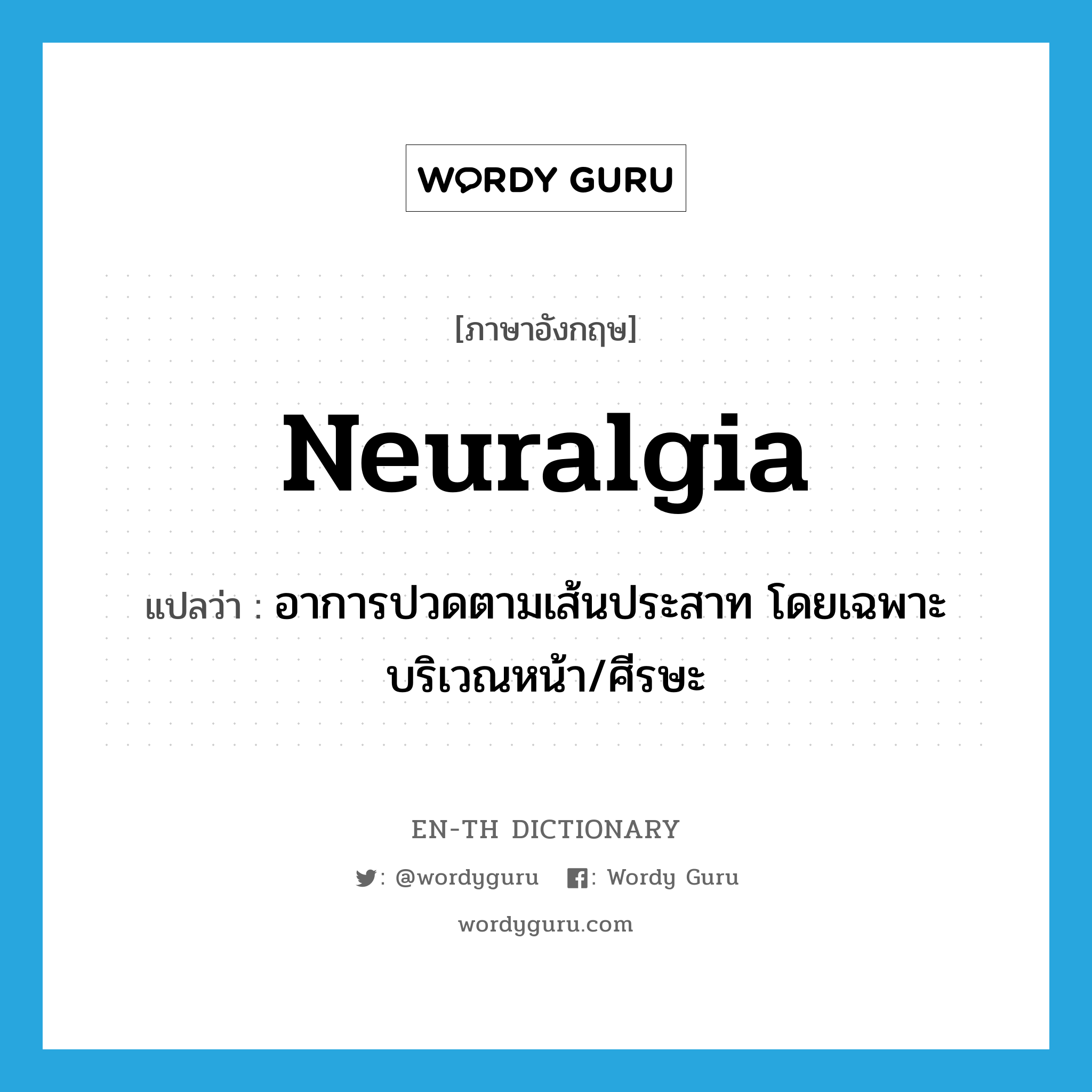 neuralgia แปลว่า?, คำศัพท์ภาษาอังกฤษ neuralgia แปลว่า อาการปวดตามเส้นประสาท โดยเฉพาะบริเวณหน้า/ศีรษะ ประเภท N หมวด N