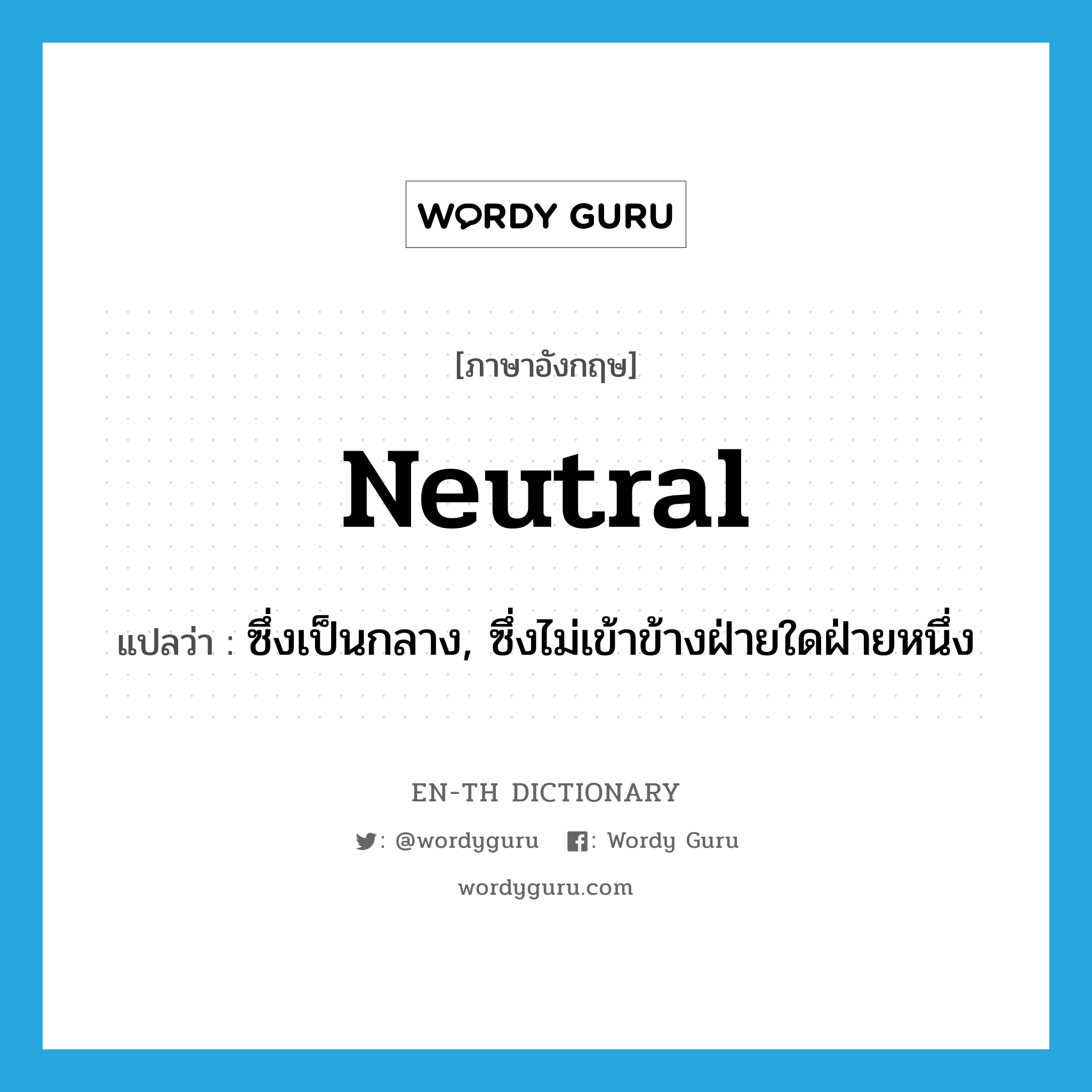 neutral แปลว่า?, คำศัพท์ภาษาอังกฤษ neutral แปลว่า ซึ่งเป็นกลาง, ซึ่งไม่เข้าข้างฝ่ายใดฝ่ายหนึ่ง ประเภท ADJ หมวด ADJ