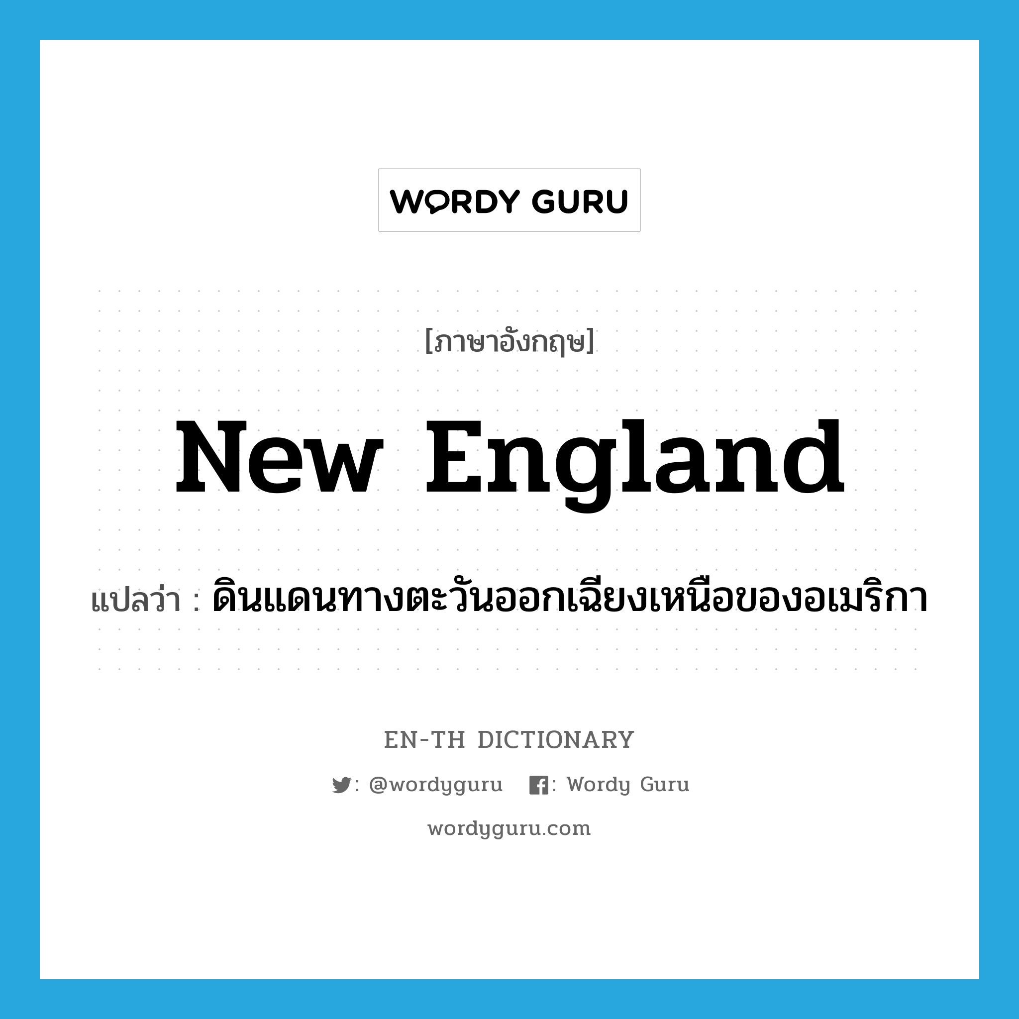 New England แปลว่า?, คำศัพท์ภาษาอังกฤษ New England แปลว่า ดินแดนทางตะวันออกเฉียงเหนือของอเมริกา ประเภท N หมวด N