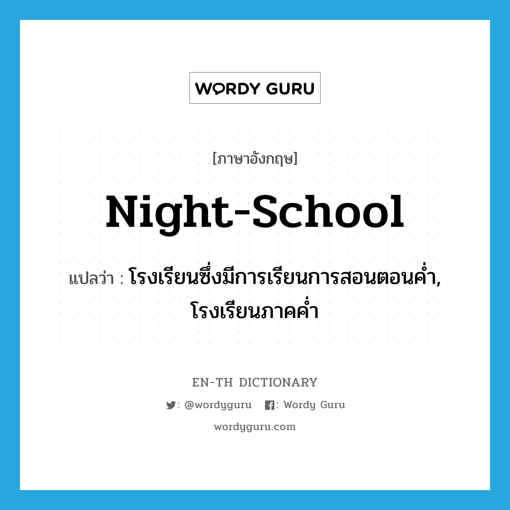 night-school แปลว่า?, คำศัพท์ภาษาอังกฤษ night-school แปลว่า โรงเรียนซึ่งมีการเรียนการสอนตอนค่ำ, โรงเรียนภาคค่ำ ประเภท N หมวด N