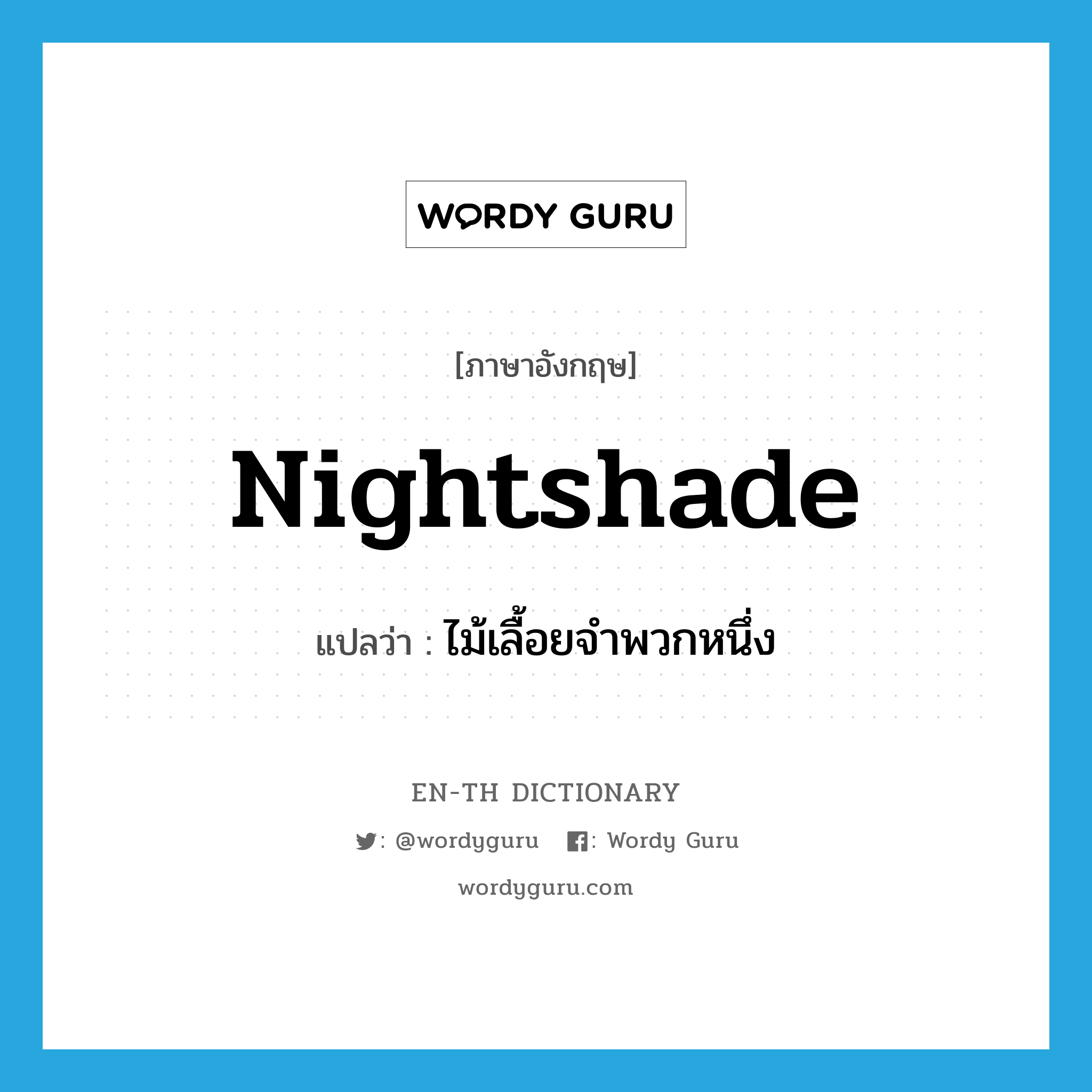 nightshade แปลว่า?, คำศัพท์ภาษาอังกฤษ nightshade แปลว่า ไม้เลื้อยจำพวกหนึ่ง ประเภท N หมวด N