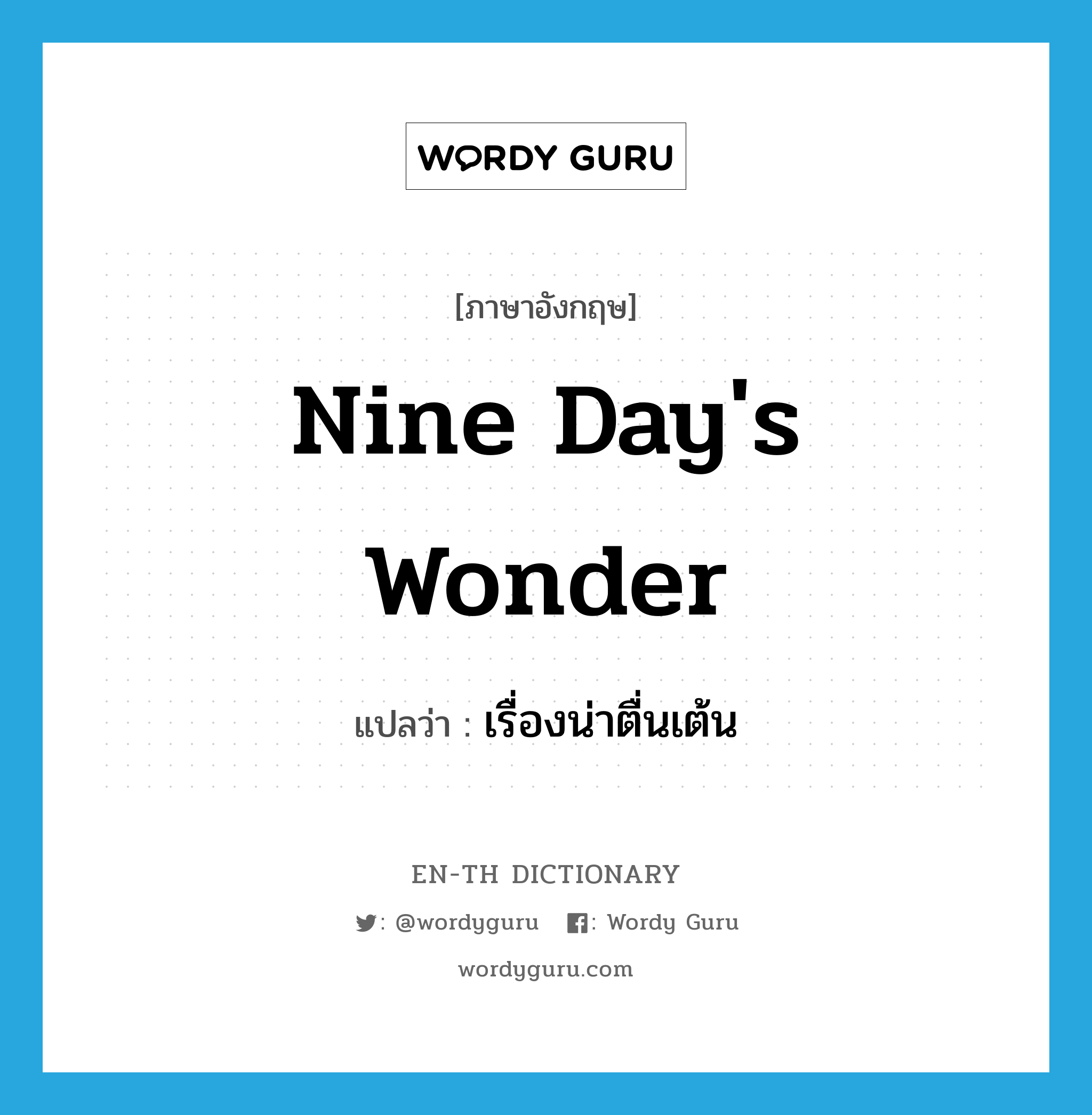 nine day&#39;s wonder แปลว่า?, คำศัพท์ภาษาอังกฤษ nine day&#39;s wonder แปลว่า เรื่องน่าตื่นเต้น ประเภท N หมวด N