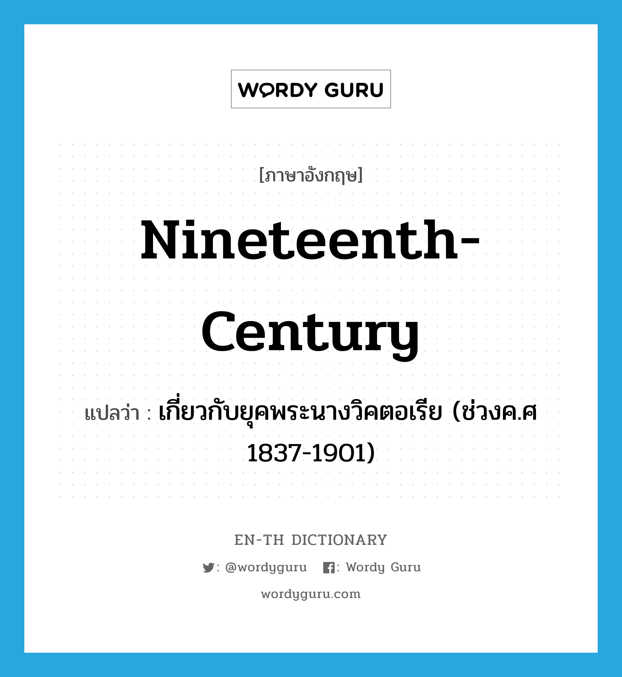 nineteenth-century แปลว่า?, คำศัพท์ภาษาอังกฤษ nineteenth-century แปลว่า เกี่ยวกับยุคพระนางวิคตอเรีย (ช่วงค.ศ 1837-1901) ประเภท ADJ หมวด ADJ