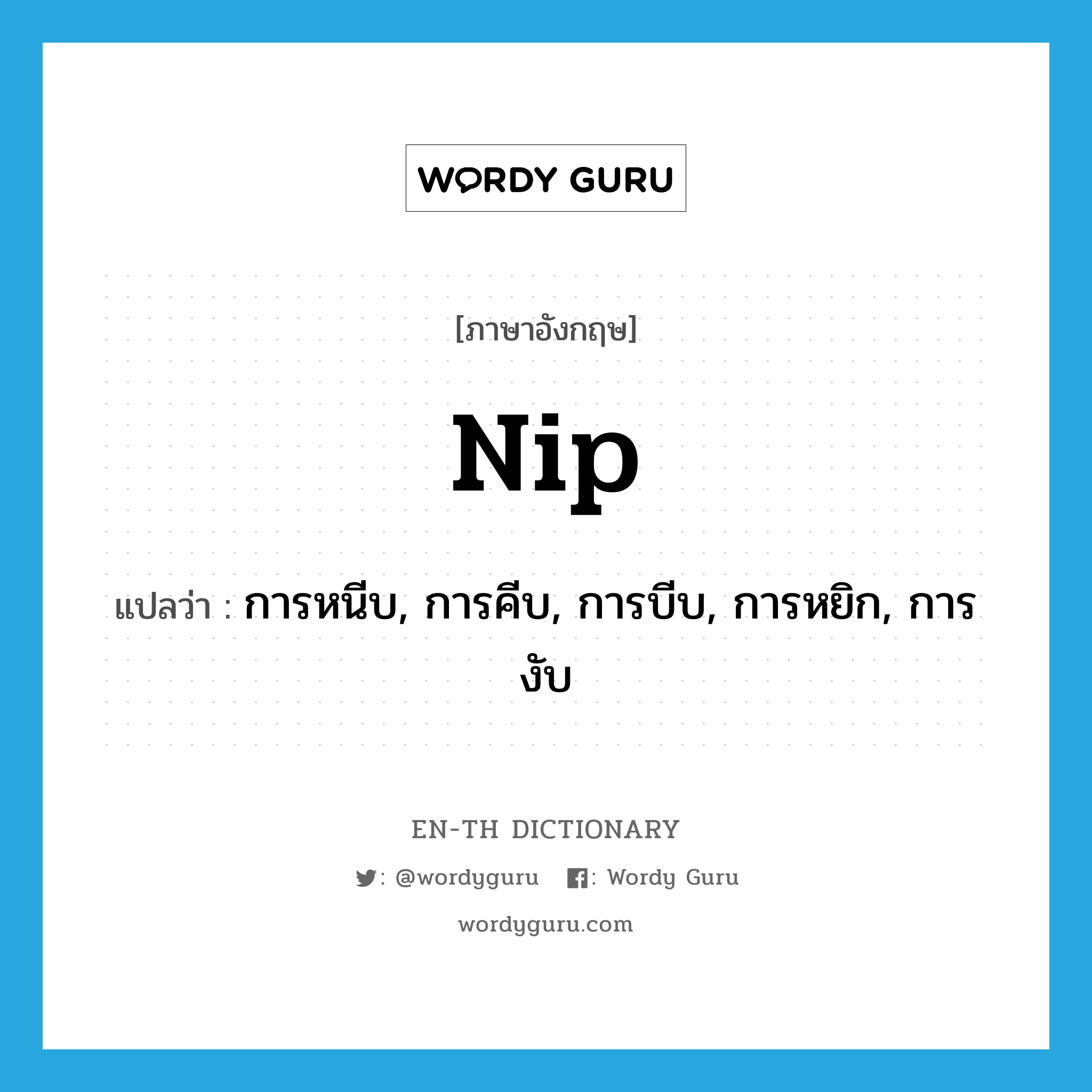 nip แปลว่า?, คำศัพท์ภาษาอังกฤษ nip แปลว่า การหนีบ, การคีบ, การบีบ, การหยิก, การงับ ประเภท N หมวด N