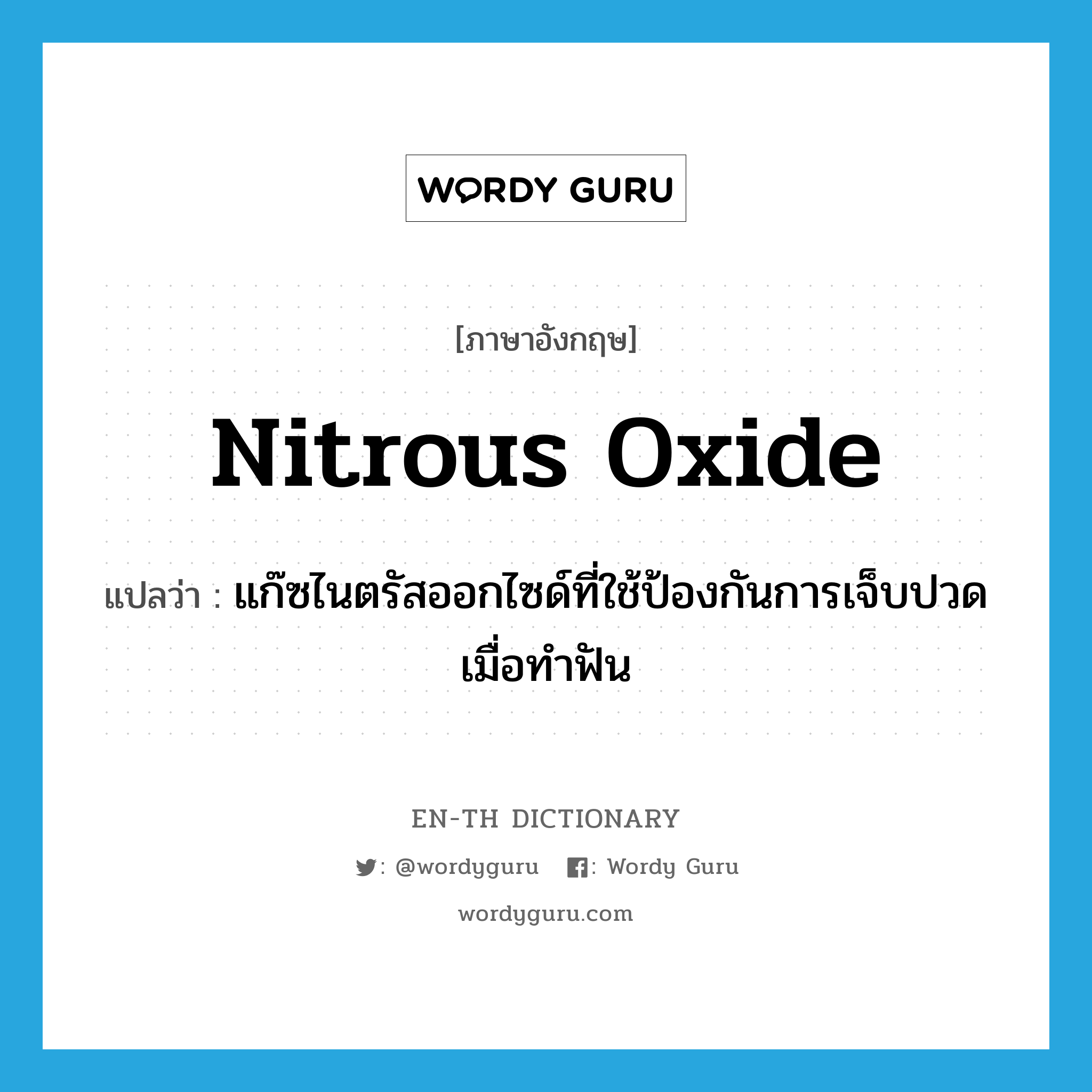 nitrous oxide แปลว่า?, คำศัพท์ภาษาอังกฤษ nitrous oxide แปลว่า แก๊ซไนตรัสออกไซด์ที่ใช้ป้องกันการเจ็บปวดเมื่อทำฟัน ประเภท N หมวด N