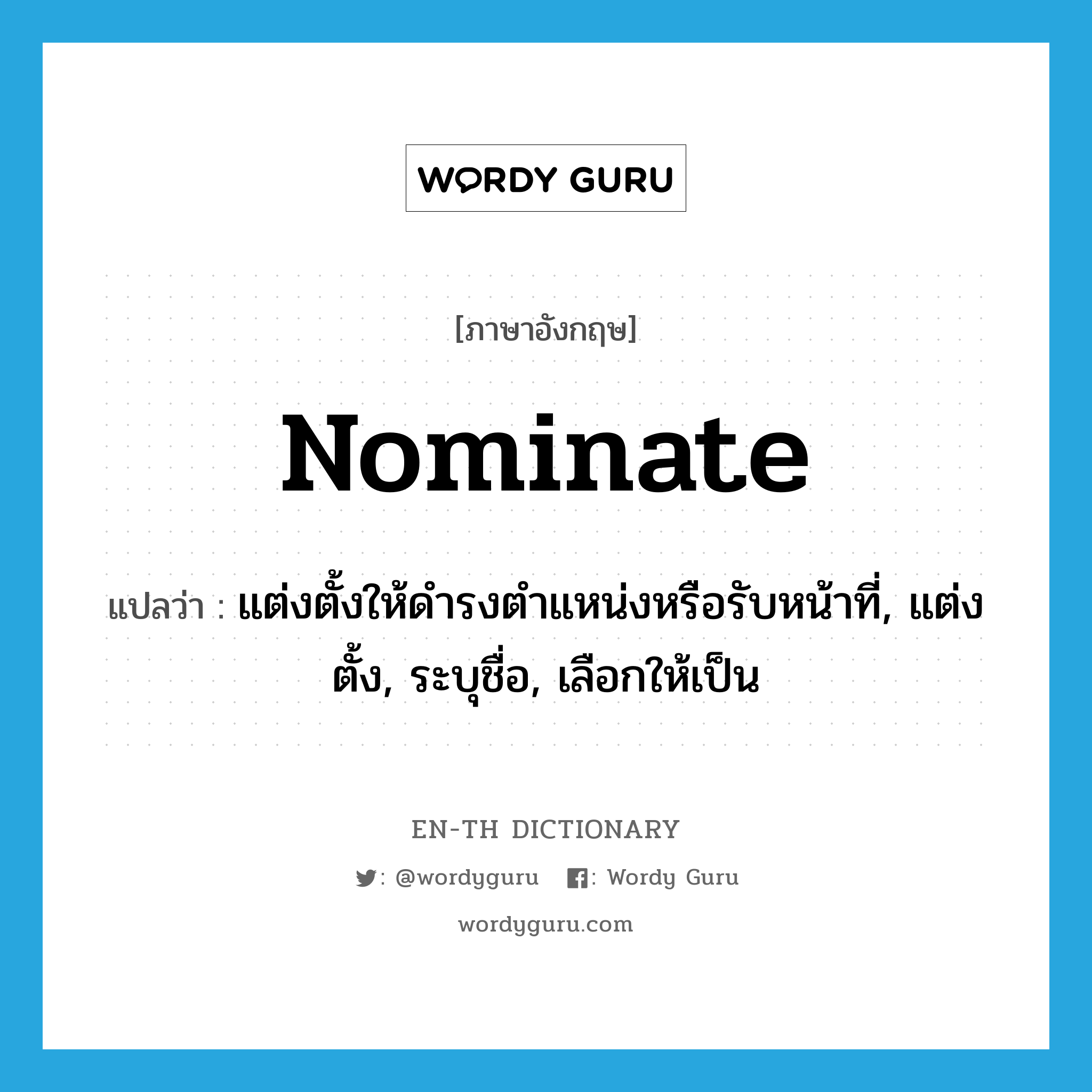 nominate แปลว่า?, คำศัพท์ภาษาอังกฤษ nominate แปลว่า แต่งตั้งให้ดำรงตำแหน่งหรือรับหน้าที่, แต่งตั้ง, ระบุชื่อ, เลือกให้เป็น ประเภท VT หมวด VT