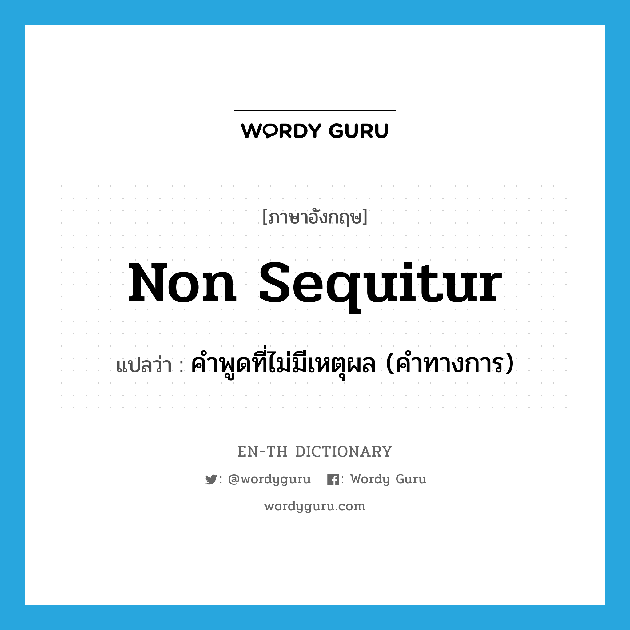 non sequitur แปลว่า?, คำศัพท์ภาษาอังกฤษ non sequitur แปลว่า คำพูดที่ไม่มีเหตุผล (คำทางการ) ประเภท N หมวด N