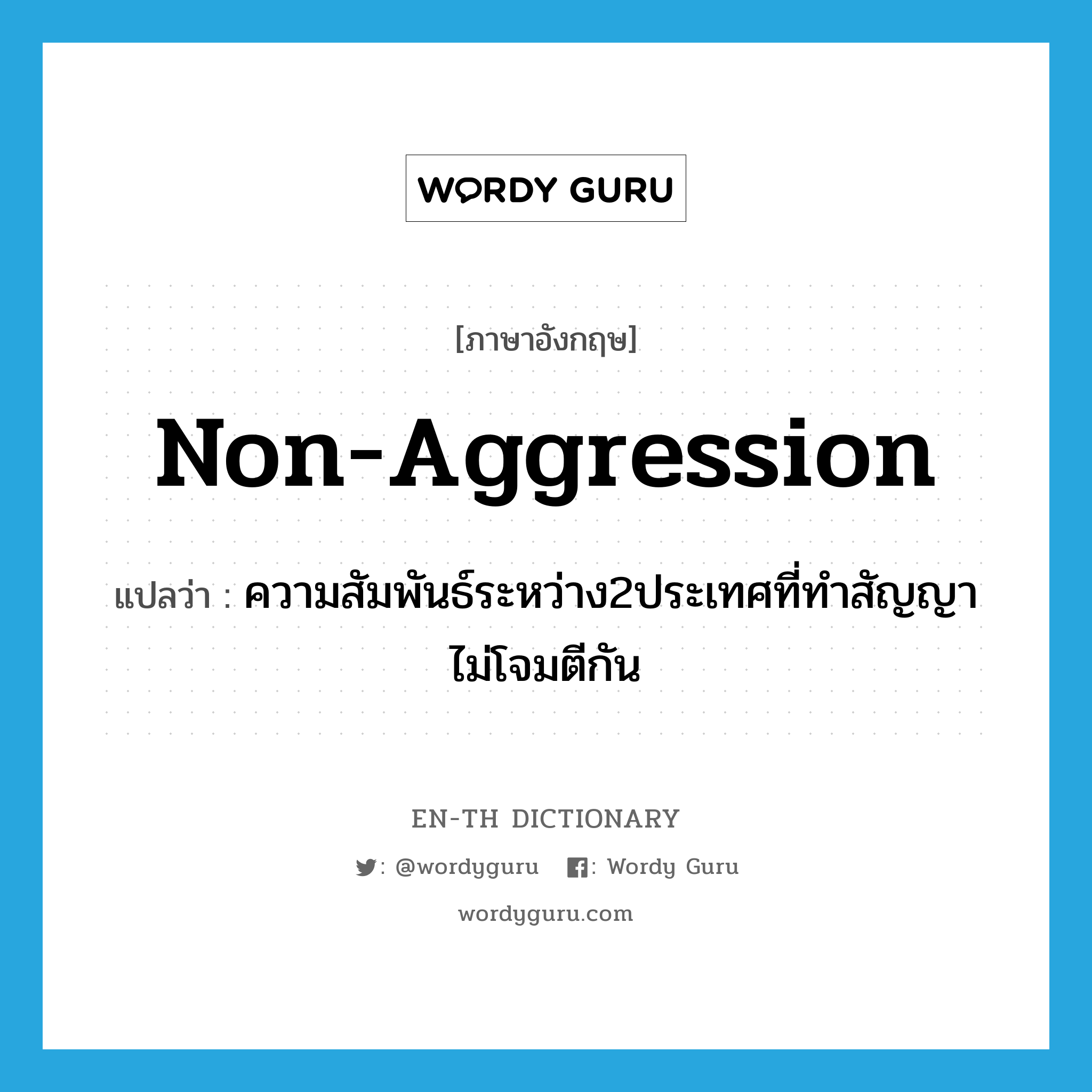 non-aggression แปลว่า?, คำศัพท์ภาษาอังกฤษ non-aggression แปลว่า ความสัมพันธ์ระหว่าง2ประเทศที่ทำสัญญาไม่โจมตีกัน ประเภท N หมวด N