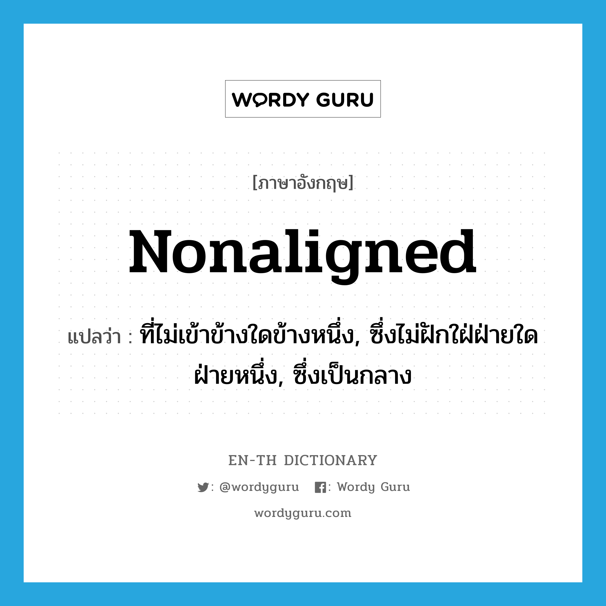 nonaligned แปลว่า?, คำศัพท์ภาษาอังกฤษ nonaligned แปลว่า ที่ไม่เข้าข้างใดข้างหนึ่ง, ซึ่งไม่ฝักใฝ่ฝ่ายใดฝ่ายหนึ่ง, ซึ่งเป็นกลาง ประเภท ADJ หมวด ADJ