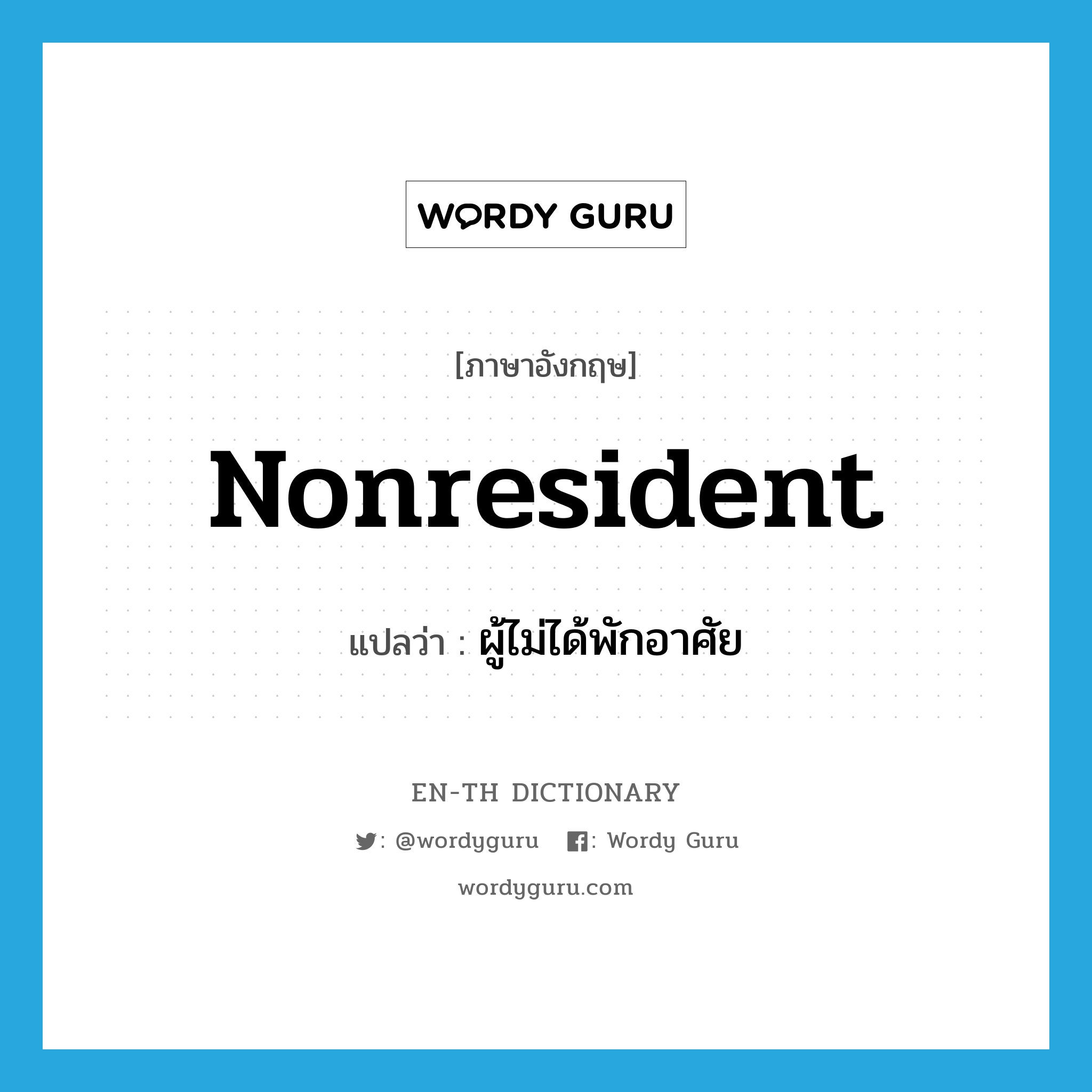 nonresident แปลว่า?, คำศัพท์ภาษาอังกฤษ nonresident แปลว่า ผู้ไม่ได้พักอาศัย ประเภท N หมวด N