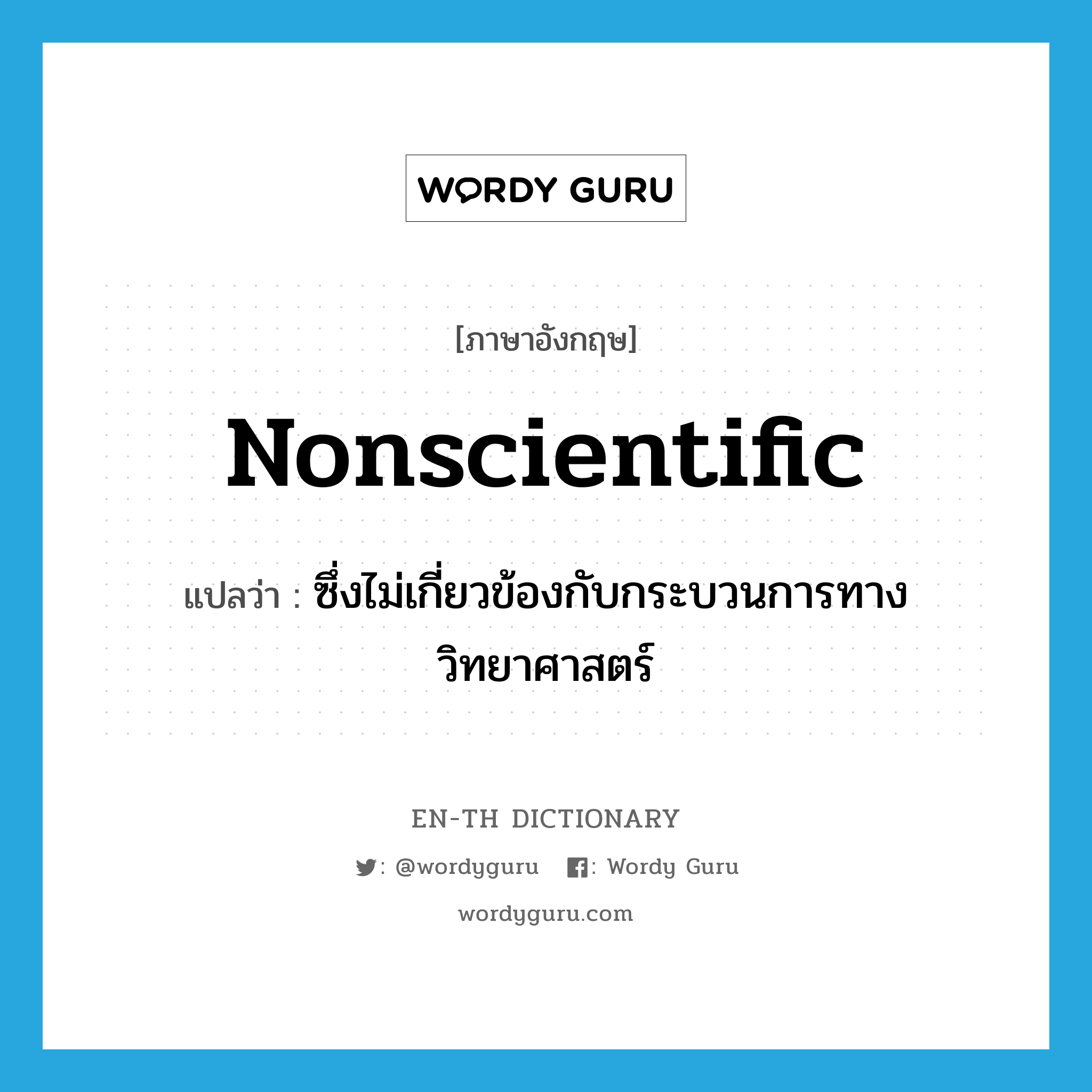 nonscientific แปลว่า?, คำศัพท์ภาษาอังกฤษ nonscientific แปลว่า ซึ่งไม่เกี่ยวข้องกับกระบวนการทางวิทยาศาสตร์ ประเภท ADJ หมวด ADJ