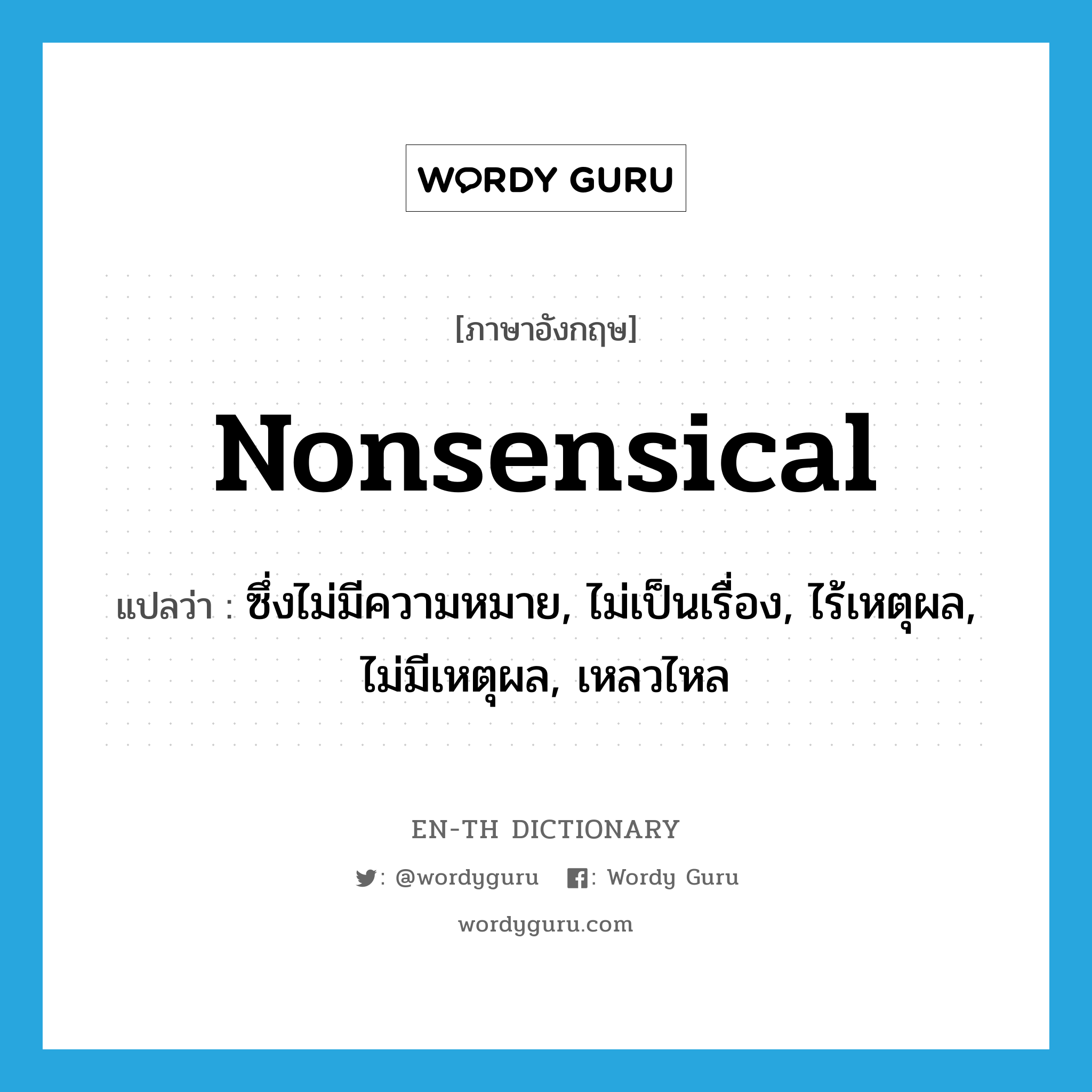 nonsensical แปลว่า?, คำศัพท์ภาษาอังกฤษ nonsensical แปลว่า ซึ่งไม่มีความหมาย, ไม่เป็นเรื่อง, ไร้เหตุผล, ไม่มีเหตุผล, เหลวไหล ประเภท ADJ หมวด ADJ