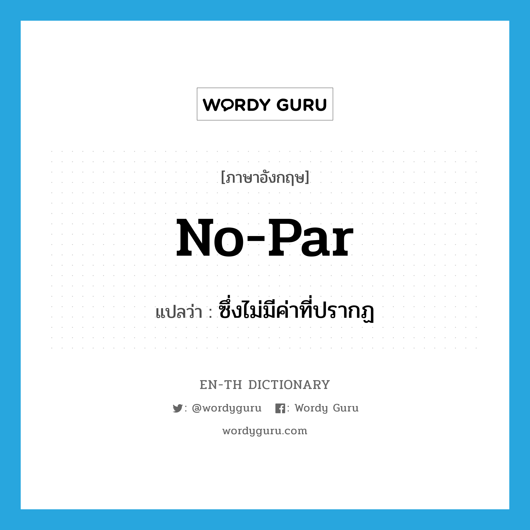 no-par แปลว่า?, คำศัพท์ภาษาอังกฤษ no-par แปลว่า ซึ่งไม่มีค่าที่ปรากฏ ประเภท ADJ หมวด ADJ