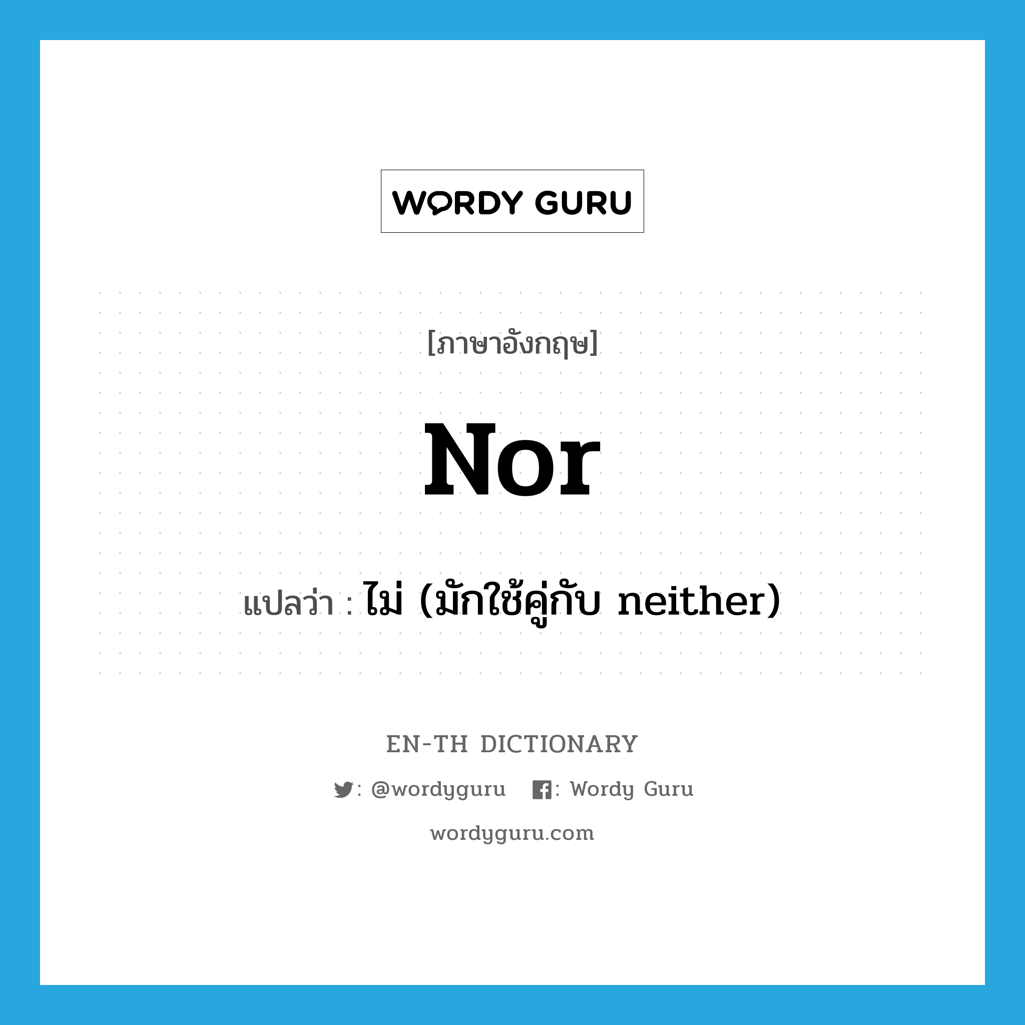 nor แปลว่า?, คำศัพท์ภาษาอังกฤษ nor แปลว่า ไม่ (มักใช้คู่กับ neither) ประเภท CONJ หมวด CONJ