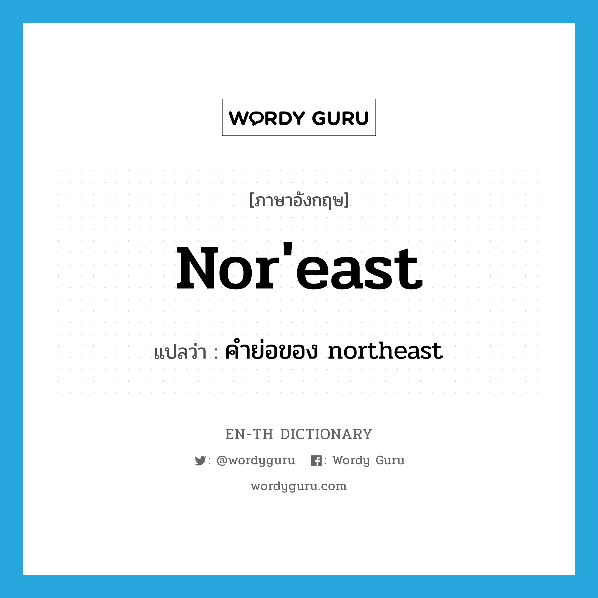 nor&#39;east แปลว่า?, คำศัพท์ภาษาอังกฤษ nor&#39;east แปลว่า คำย่อของ northeast ประเภท ABBR หมวด ABBR