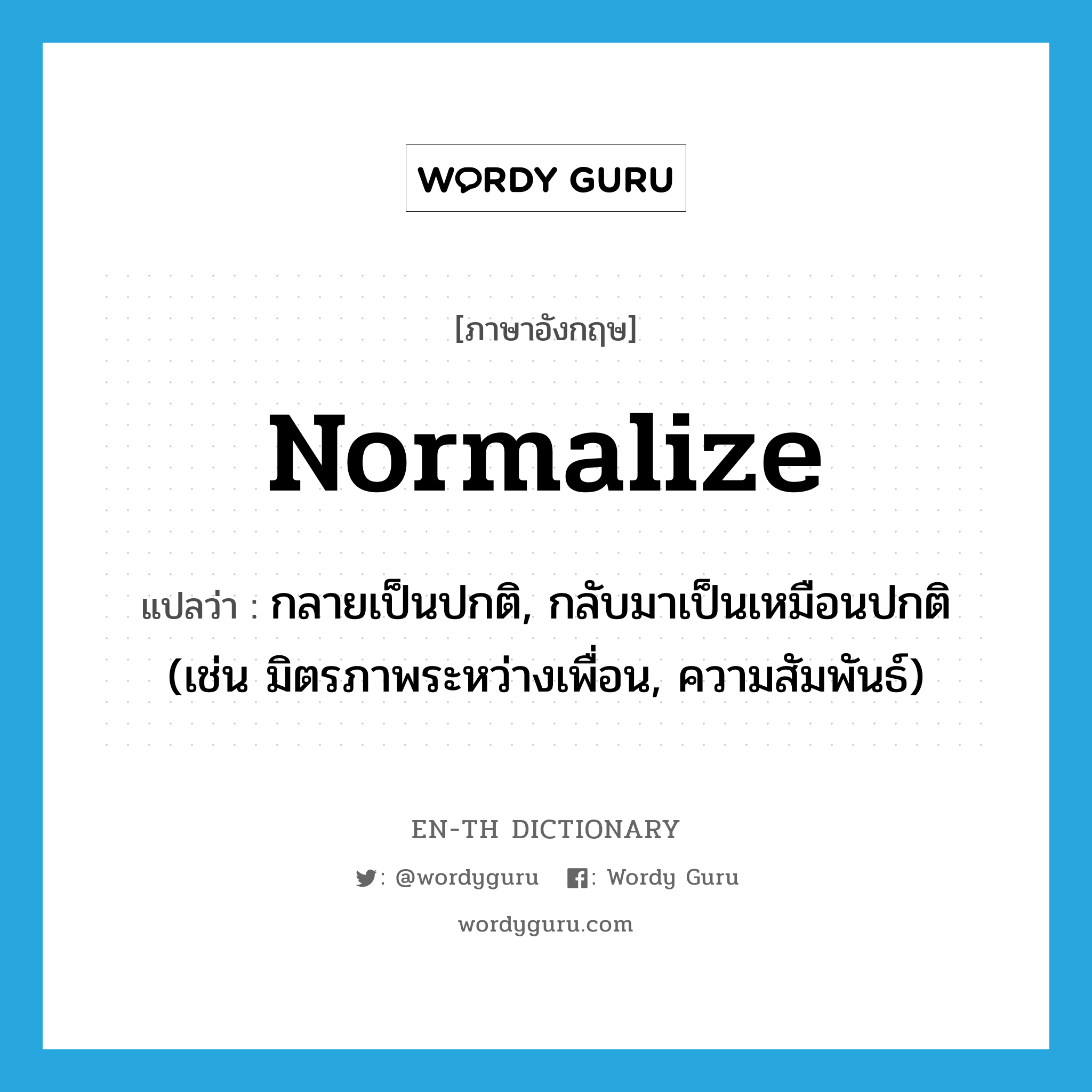 normalize แปลว่า?, คำศัพท์ภาษาอังกฤษ normalize แปลว่า กลายเป็นปกติ, กลับมาเป็นเหมือนปกติ (เช่น มิตรภาพระหว่างเพื่อน, ความสัมพันธ์) ประเภท VI หมวด VI