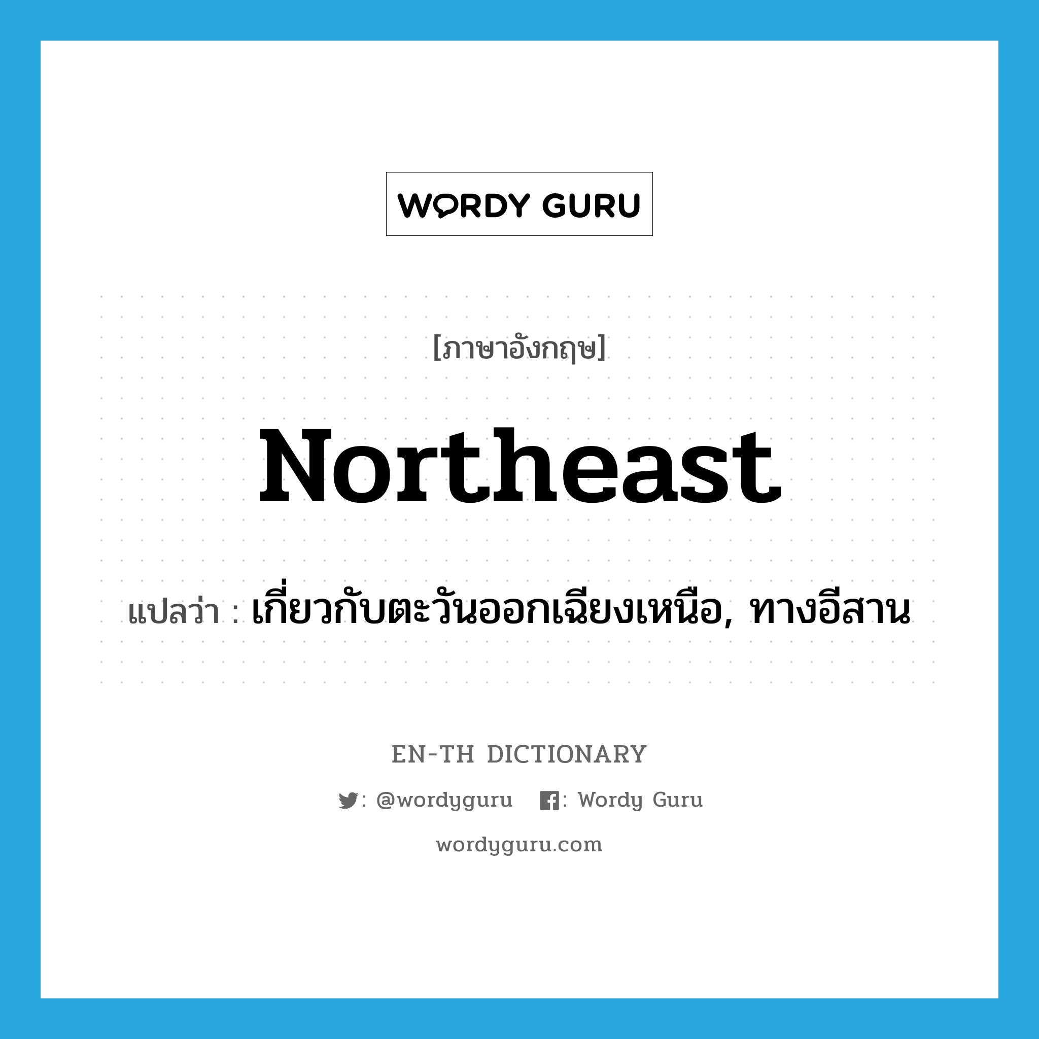 northeast แปลว่า?, คำศัพท์ภาษาอังกฤษ northeast แปลว่า เกี่ยวกับตะวันออกเฉียงเหนือ, ทางอีสาน ประเภท ADJ หมวด ADJ