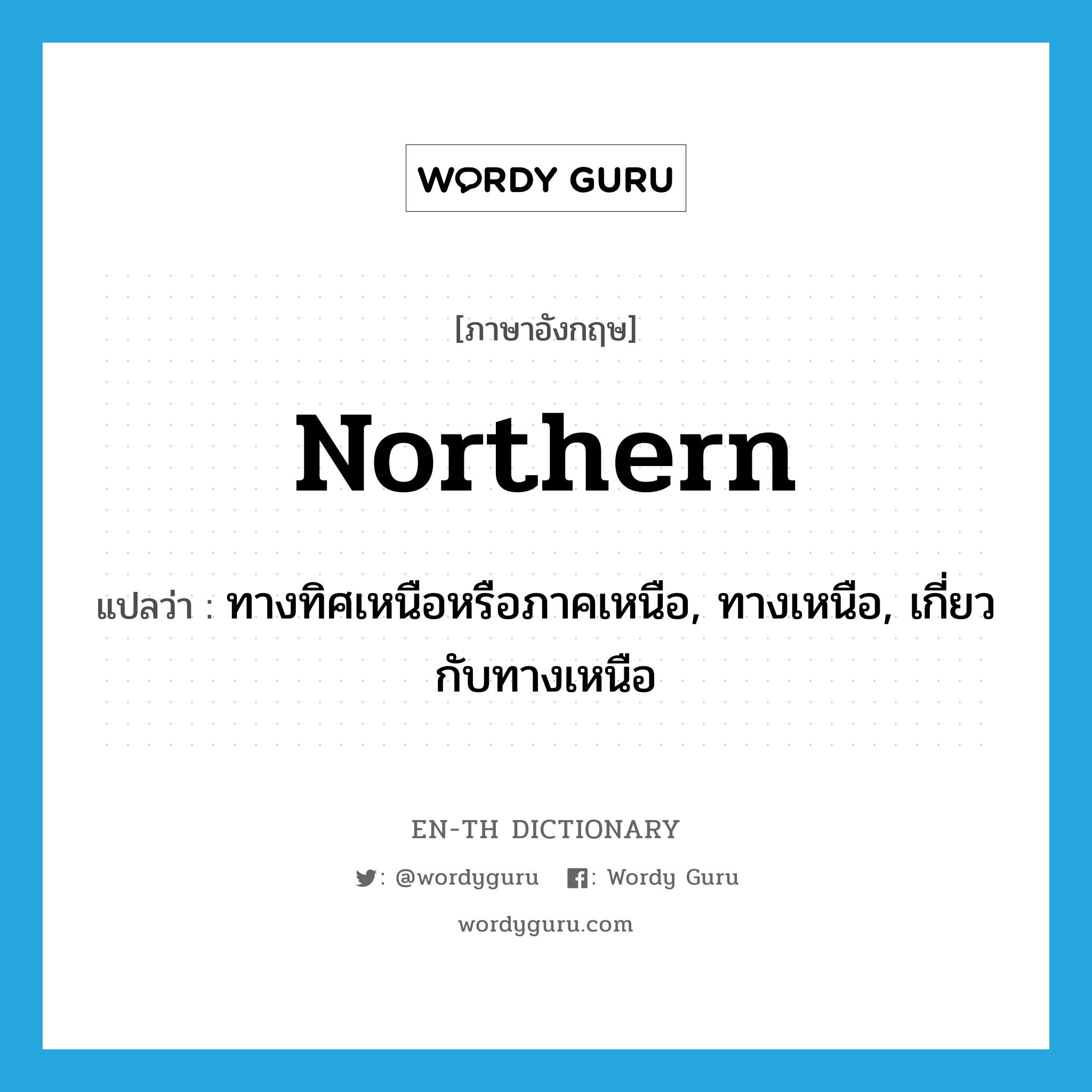 northern แปลว่า?, คำศัพท์ภาษาอังกฤษ northern แปลว่า ทางทิศเหนือหรือภาคเหนือ, ทางเหนือ, เกี่ยวกับทางเหนือ ประเภท ADJ หมวด ADJ