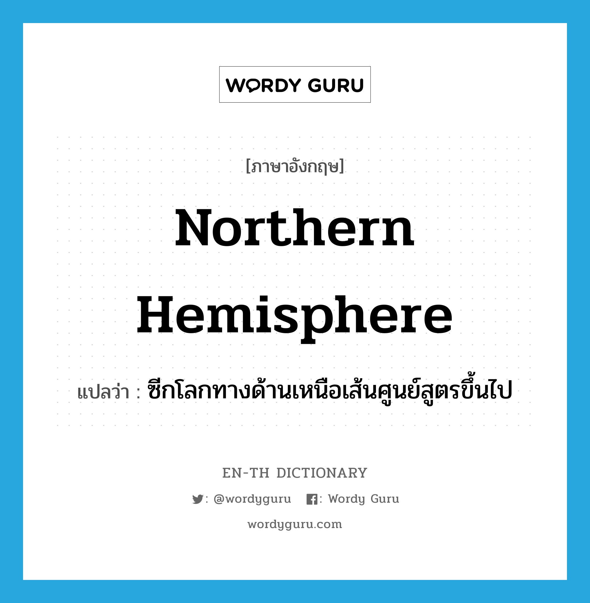 Northern Hemisphere แปลว่า?, คำศัพท์ภาษาอังกฤษ Northern Hemisphere แปลว่า ซีกโลกทางด้านเหนือเส้นศูนย์สูตรขึ้นไป ประเภท N หมวด N