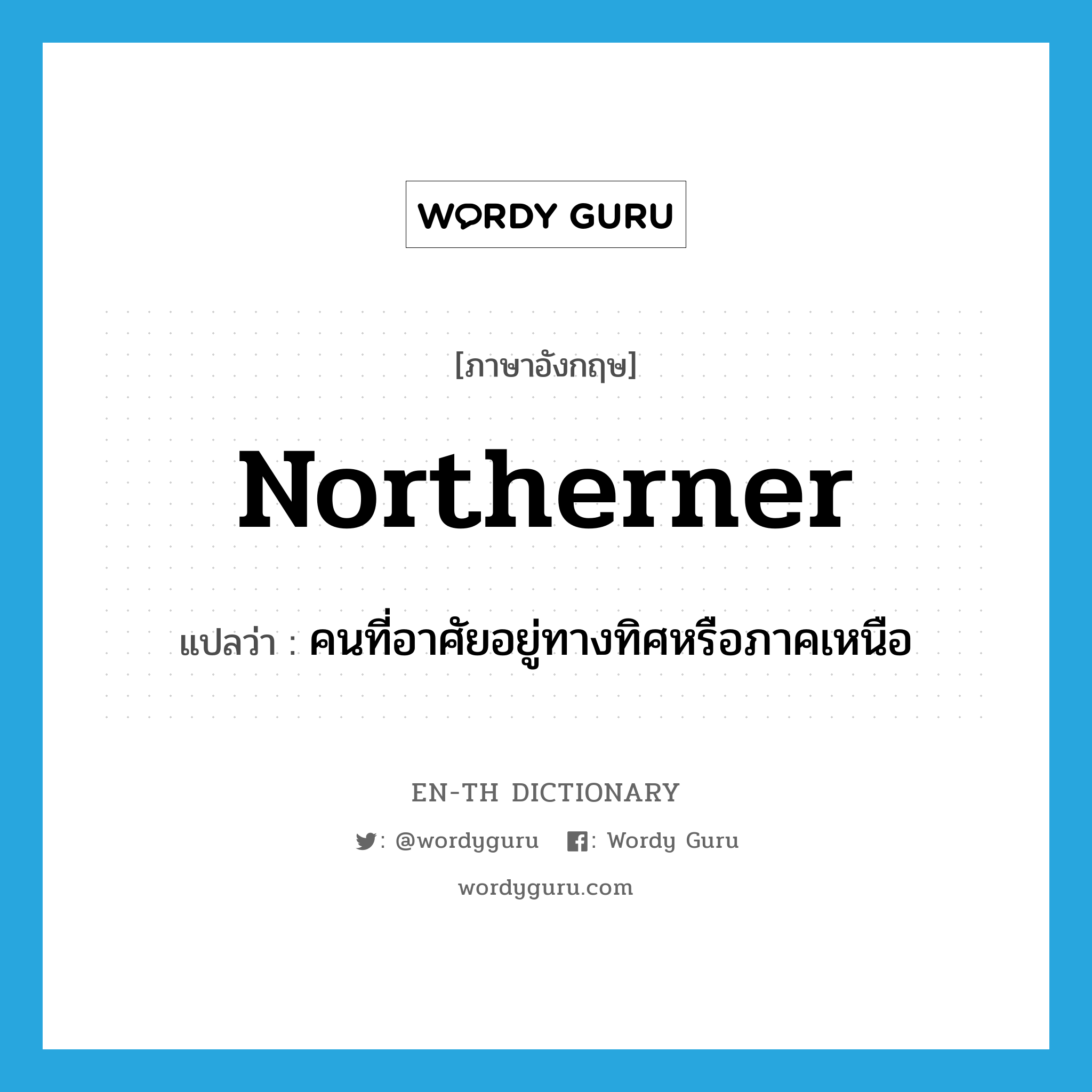 northerner แปลว่า?, คำศัพท์ภาษาอังกฤษ northerner แปลว่า คนที่อาศัยอยู่ทางทิศหรือภาคเหนือ ประเภท N หมวด N