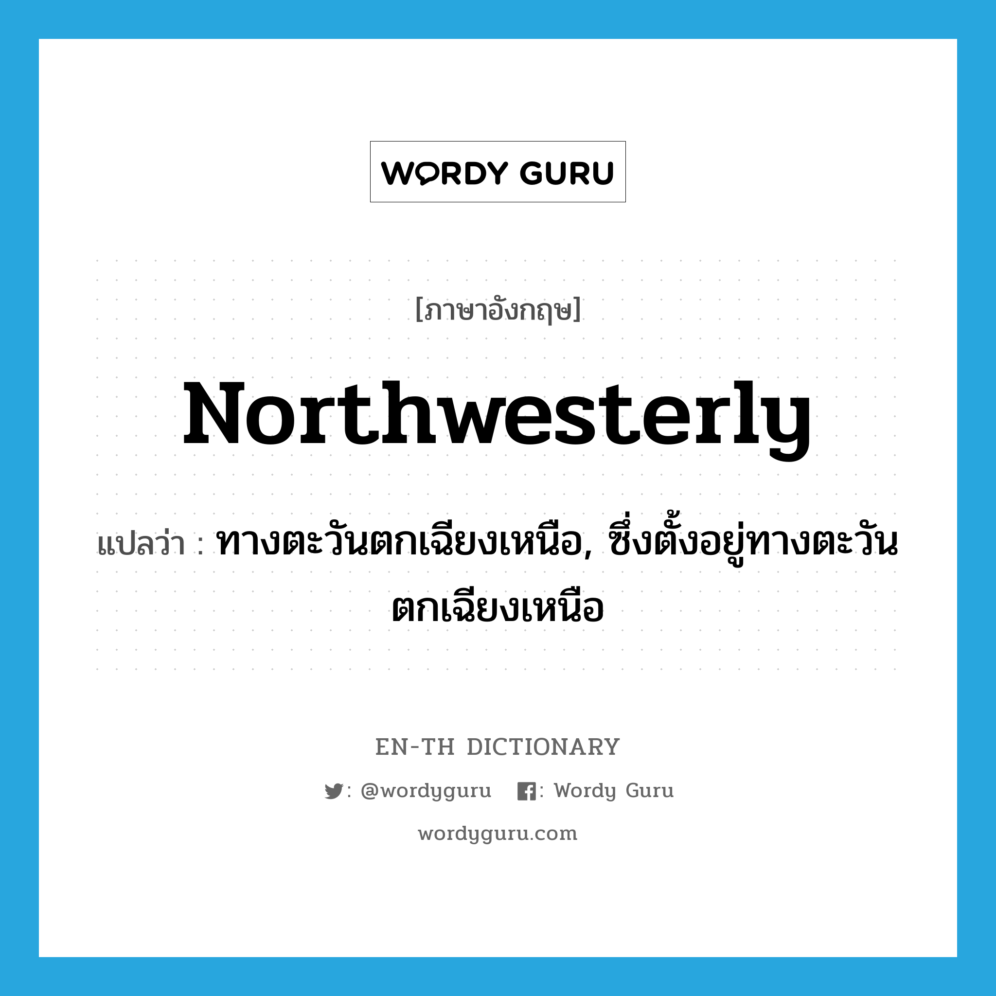 northwesterly แปลว่า?, คำศัพท์ภาษาอังกฤษ northwesterly แปลว่า ทางตะวันตกเฉียงเหนือ, ซึ่งตั้งอยู่ทางตะวันตกเฉียงเหนือ ประเภท ADJ หมวด ADJ