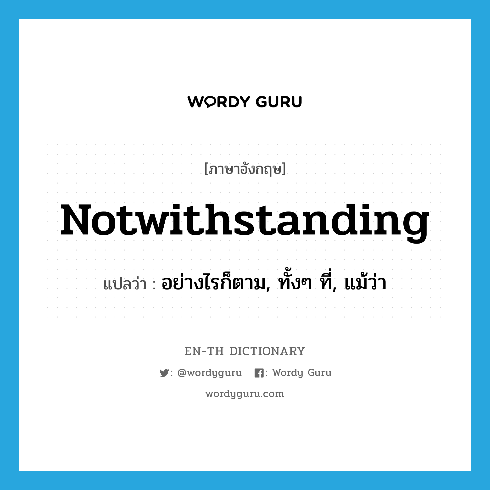 notwithstanding แปลว่า?, คำศัพท์ภาษาอังกฤษ notwithstanding แปลว่า อย่างไรก็ตาม, ทั้งๆ ที่, แม้ว่า ประเภท PREP หมวด PREP