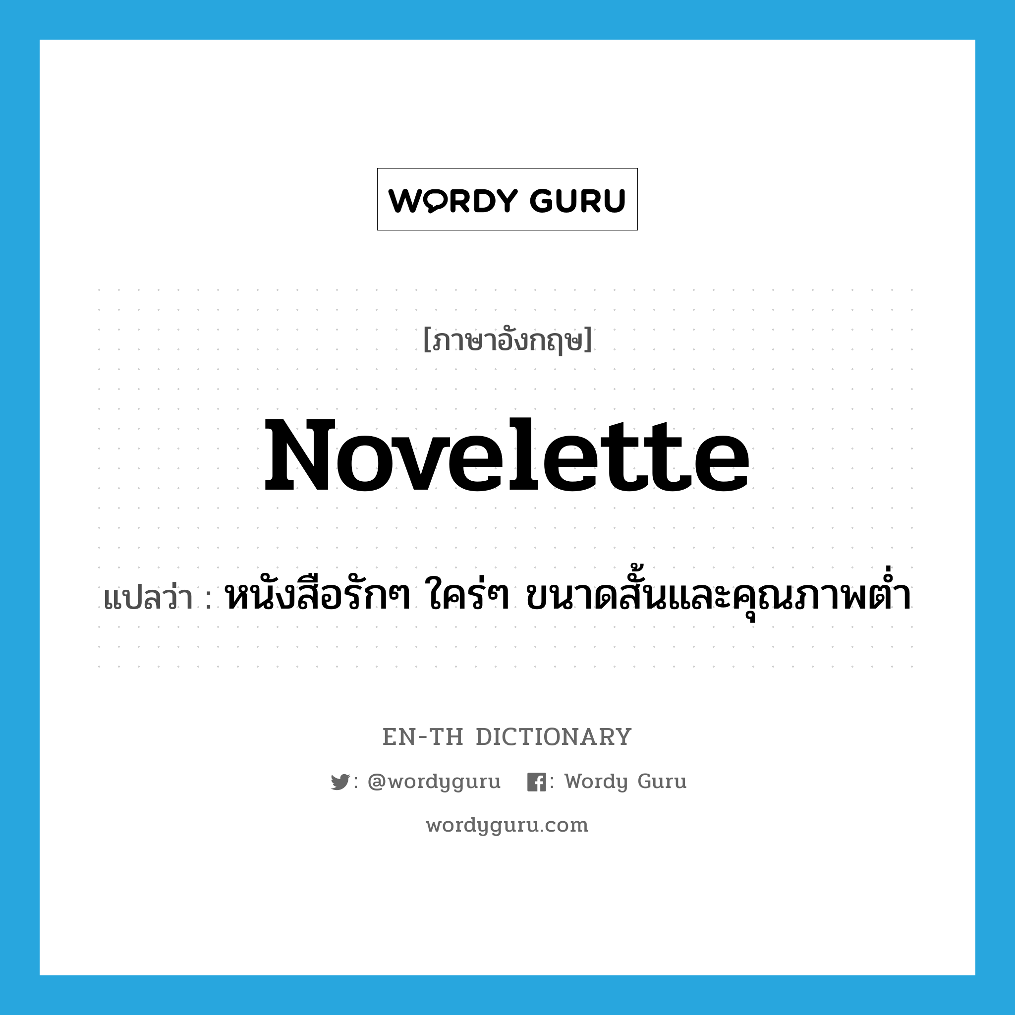 novelette แปลว่า?, คำศัพท์ภาษาอังกฤษ novelette แปลว่า หนังสือรักๆ ใคร่ๆ ขนาดสั้นและคุณภาพต่ำ ประเภท N หมวด N