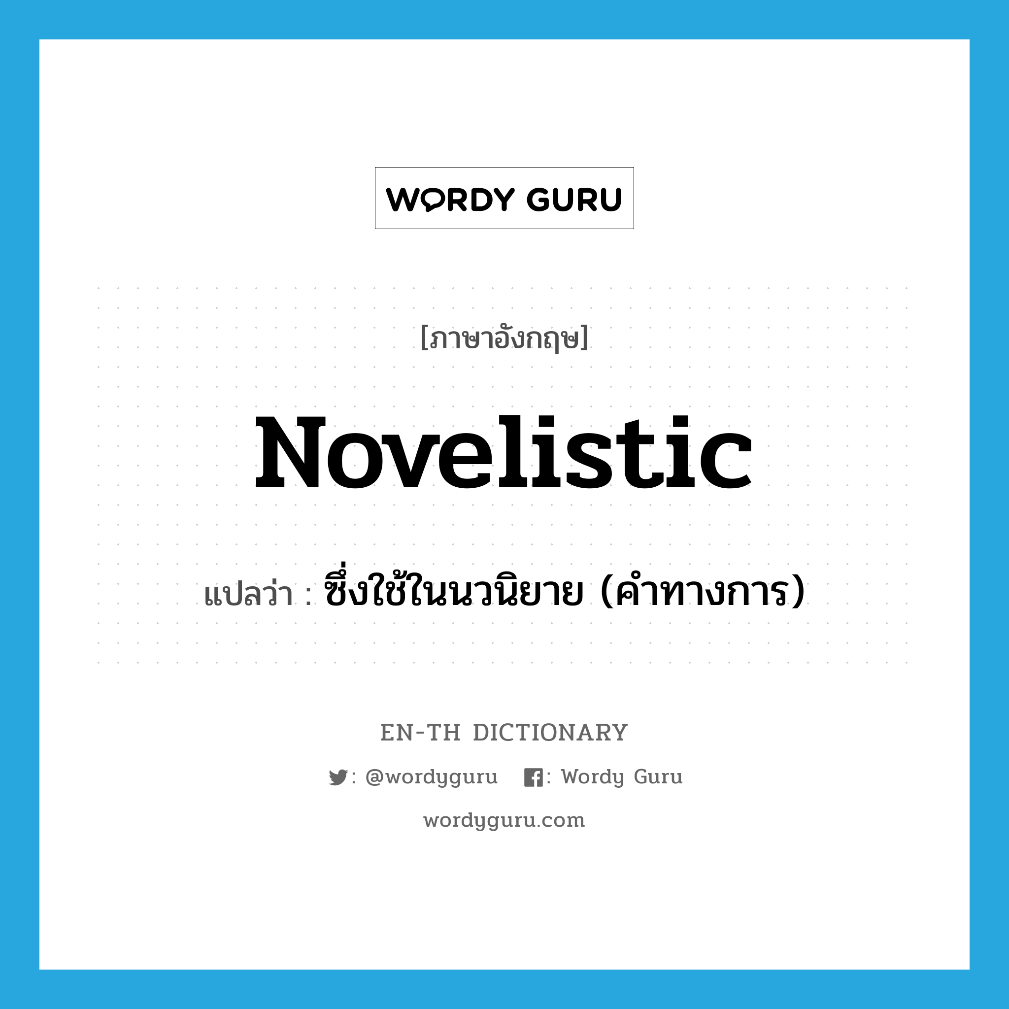 novelistic แปลว่า?, คำศัพท์ภาษาอังกฤษ novelistic แปลว่า ซึ่งใช้ในนวนิยาย (คำทางการ) ประเภท ADJ หมวด ADJ