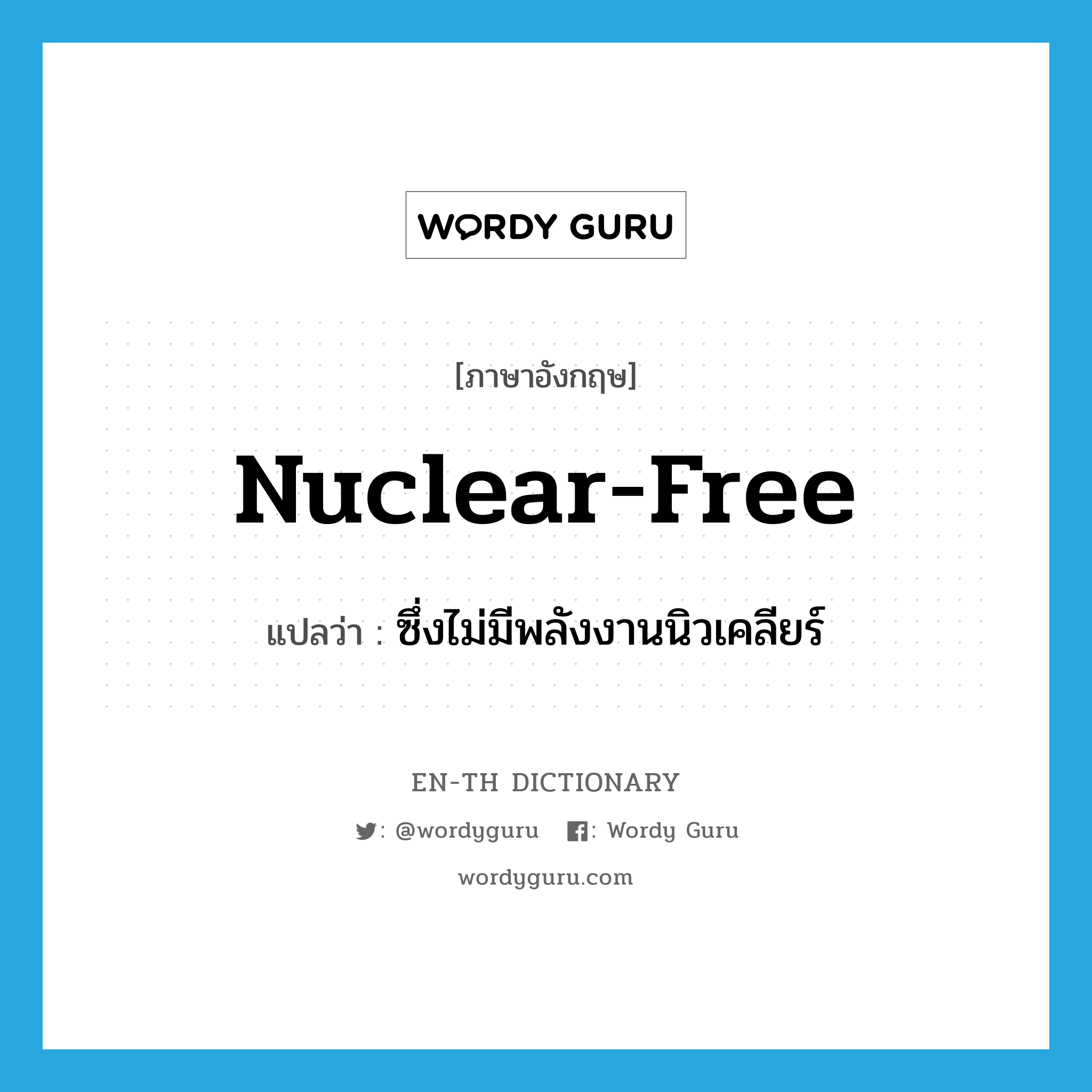 nuclear-free แปลว่า?, คำศัพท์ภาษาอังกฤษ nuclear-free แปลว่า ซึ่งไม่มีพลังงานนิวเคลียร์ ประเภท ADJ หมวด ADJ