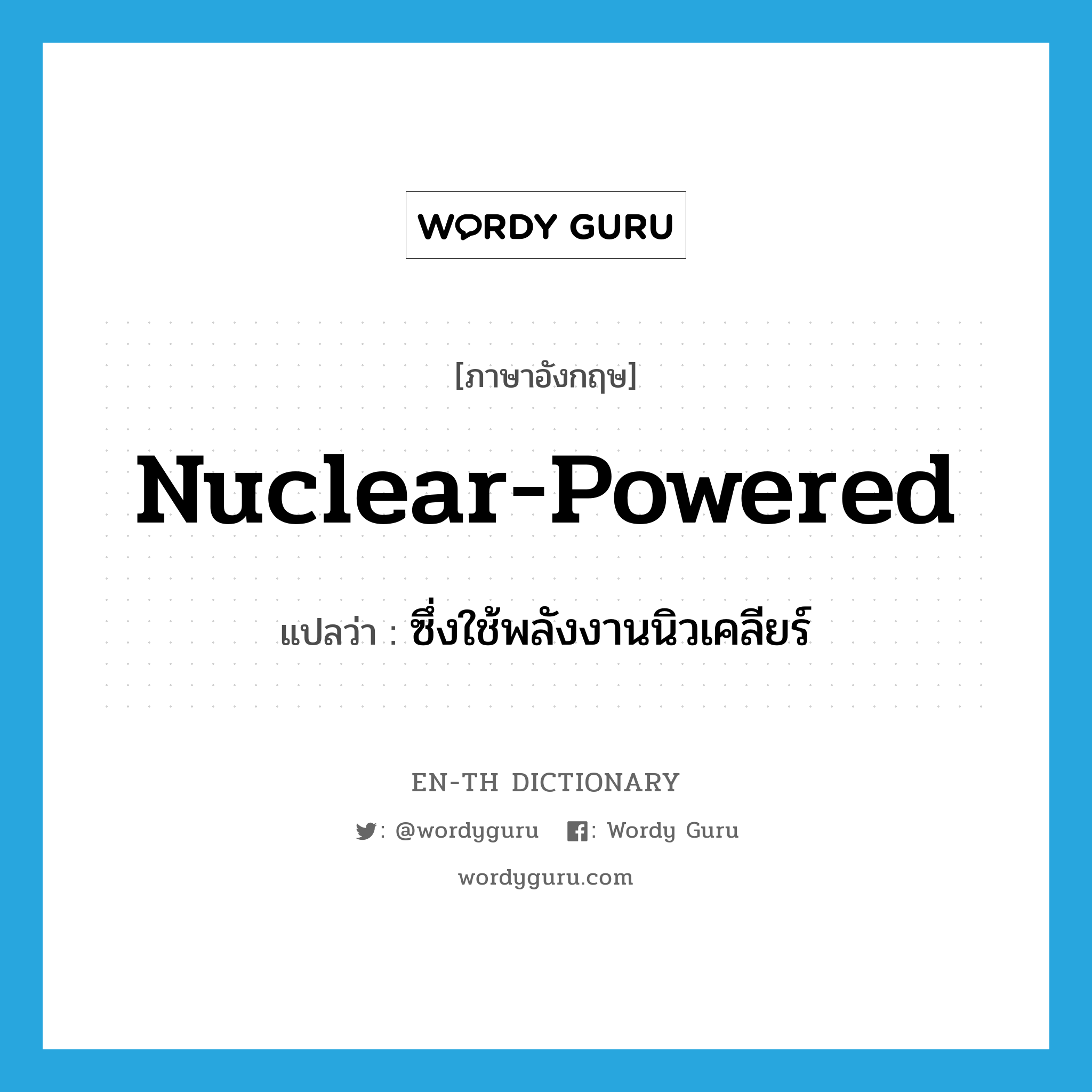 nuclear-powered แปลว่า?, คำศัพท์ภาษาอังกฤษ nuclear-powered แปลว่า ซึ่งใช้พลังงานนิวเคลียร์ ประเภท ADJ หมวด ADJ