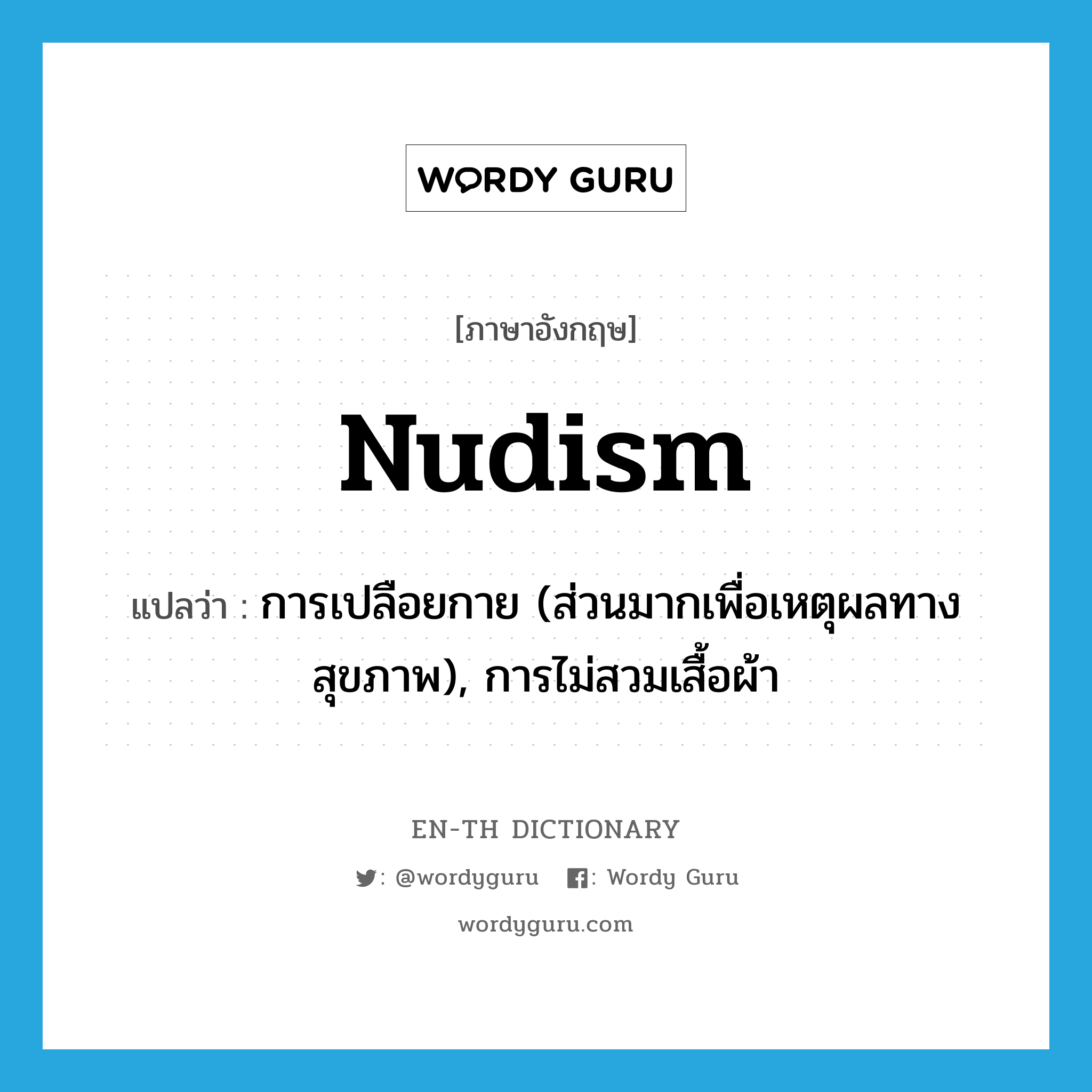 nudism แปลว่า?, คำศัพท์ภาษาอังกฤษ nudism แปลว่า การเปลือยกาย (ส่วนมากเพื่อเหตุผลทางสุขภาพ), การไม่สวมเสื้อผ้า ประเภท N หมวด N